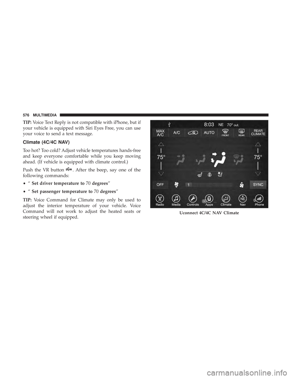 CHRYSLER PACIFICA HYBRID 2018  Owners Manual TIP:Voice Text Reply is not compatible with iPhone, but if
your vehicle is equipped with Siri Eyes Free, you can use
your voice to send a text message.
Climate (4C/4C NAV)
Too hot? Too cold? Adjust ve