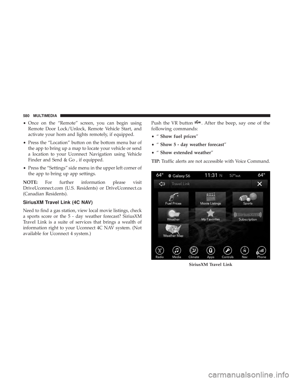CHRYSLER PACIFICA HYBRID 2018 Owners Manual •Once on the “Remote” screen, you can begin using
Remote Door Lock/Unlock, Remote Vehicle Start, and
activate your horn and lights remotely, if equipped.
• Press the “Location” button on t CHRYSLER PACIFICA HYBRID 2018 Owners Manual •Once on the “Remote” screen, you can begin using
Remote Door Lock/Unlock, Remote Vehicle Start, and
activate your horn and lights remotely, if equipped.
• Press the “Location” button on t