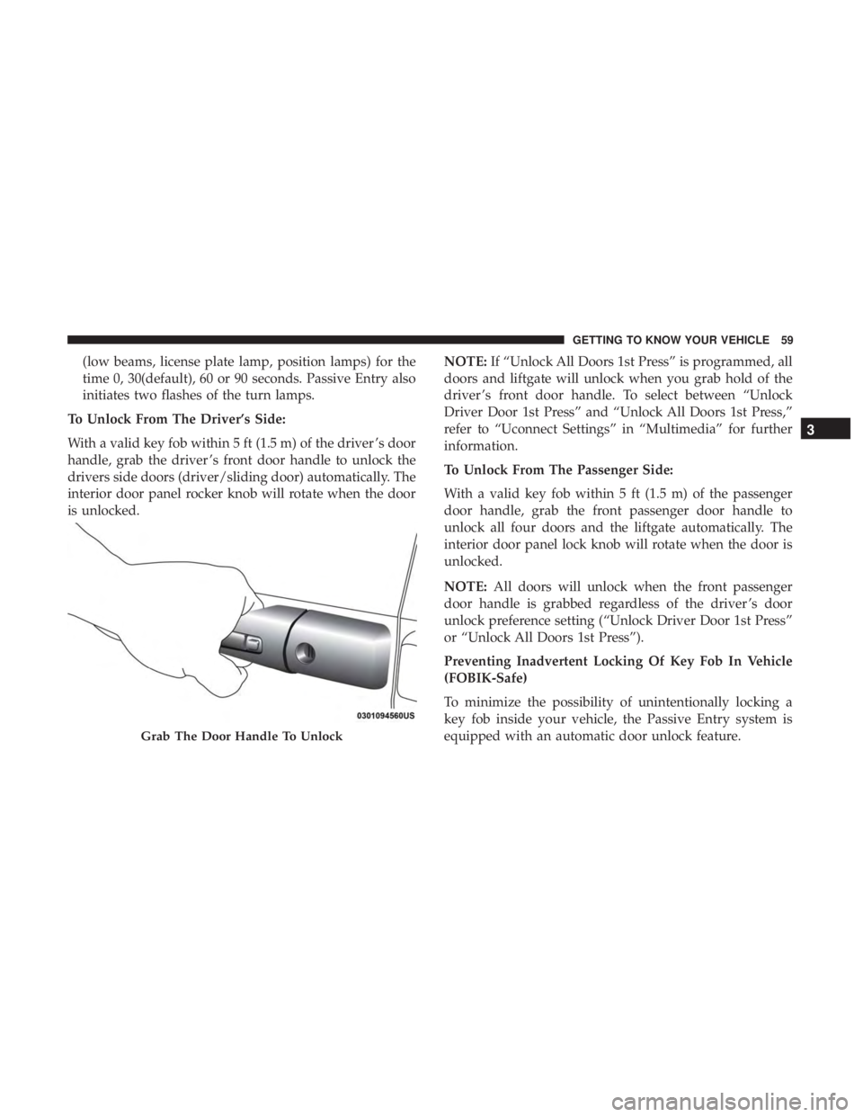 CHRYSLER PACIFICA HYBRID 2018  Owners Manual (low beams, license plate lamp, position lamps) for the
time 0, 30(default), 60 or 90 seconds. Passive Entry also
initiates two flashes of the turn lamps.
To Unlock From The Driver’s Side:
With a va