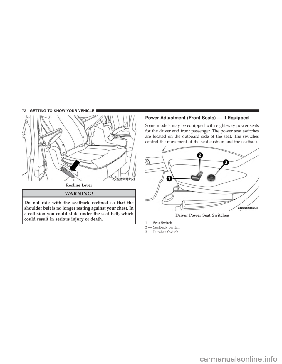 CHRYSLER PACIFICA HYBRID 2018  Owners Manual WARNING!
Do not ride with the seatback reclined so that the
shoulder belt is no longer resting against your chest. In
a collision you could slide under the seat belt, which
could result in serious inj