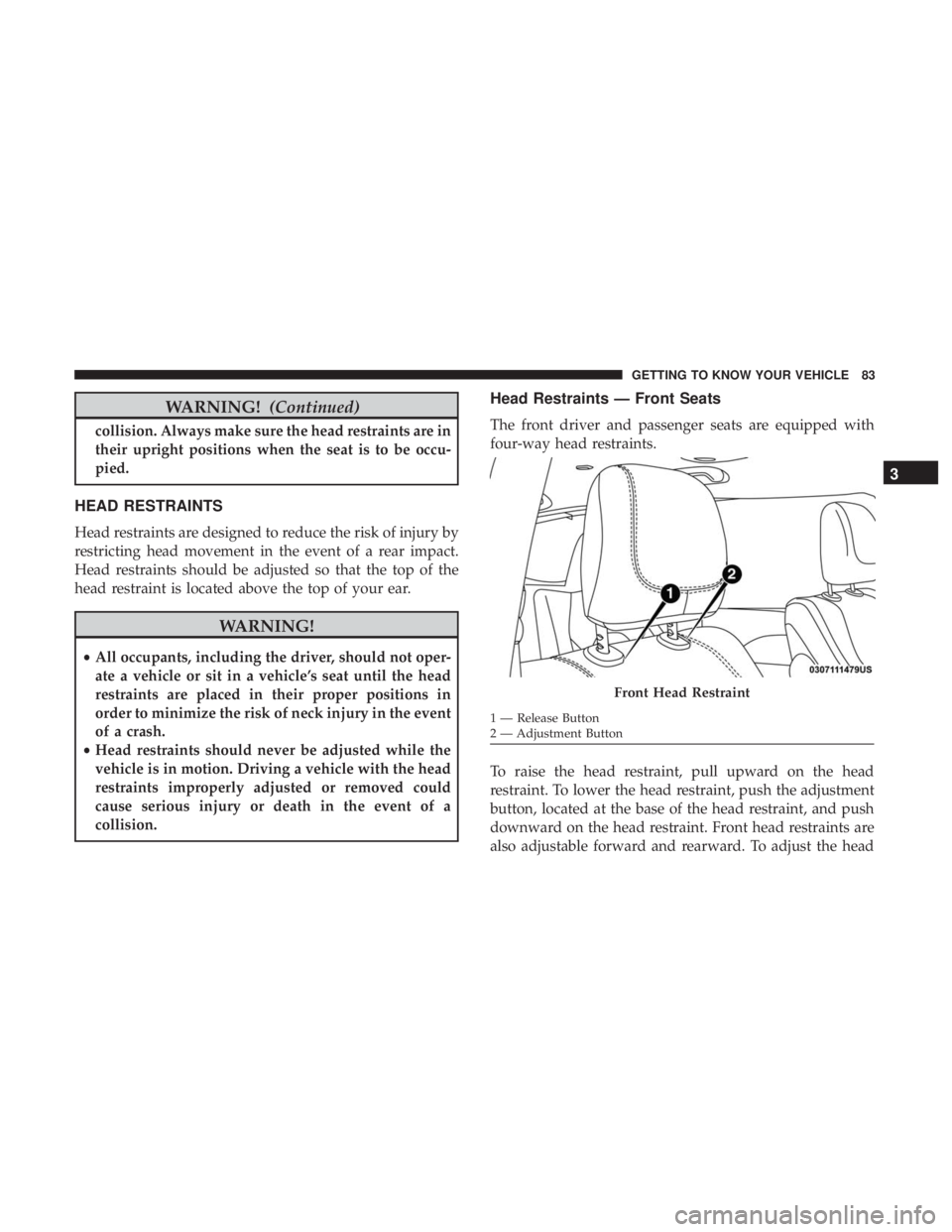 CHRYSLER PACIFICA HYBRID 2018  Owners Manual WARNING!(Continued)
collision. Always make sure the head restraints are in
their upright positions when the seat is to be occu-
pied.
HEAD RESTRAINTS
Head restraints are designed to reduce the risk of