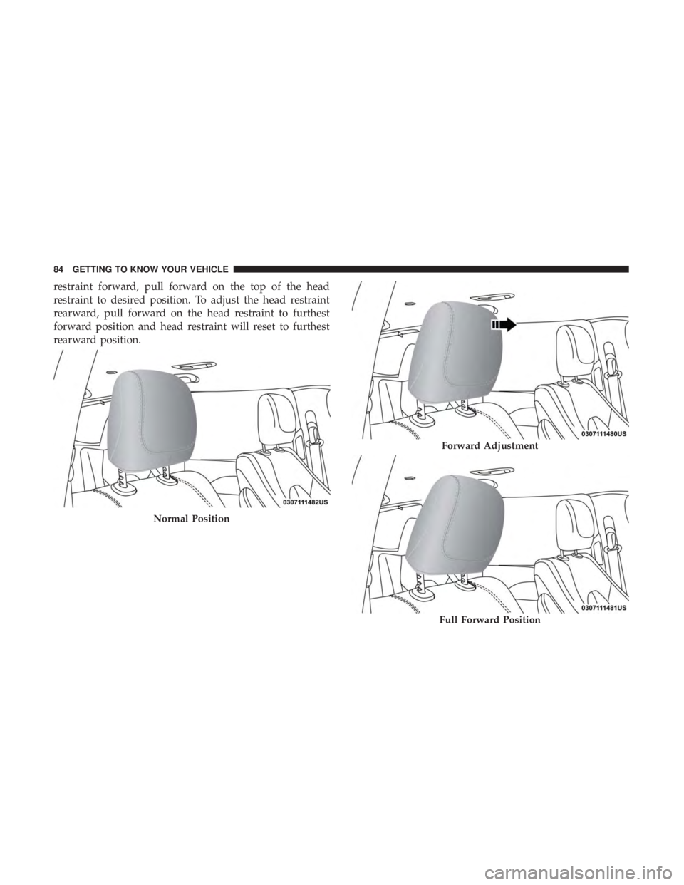CHRYSLER PACIFICA HYBRID 2018  Owners Manual restraint forward, pull forward on the top of the head
restraint to desired position. To adjust the head restraint
rearward, pull forward on the head restraint to furthest
forward position and head re