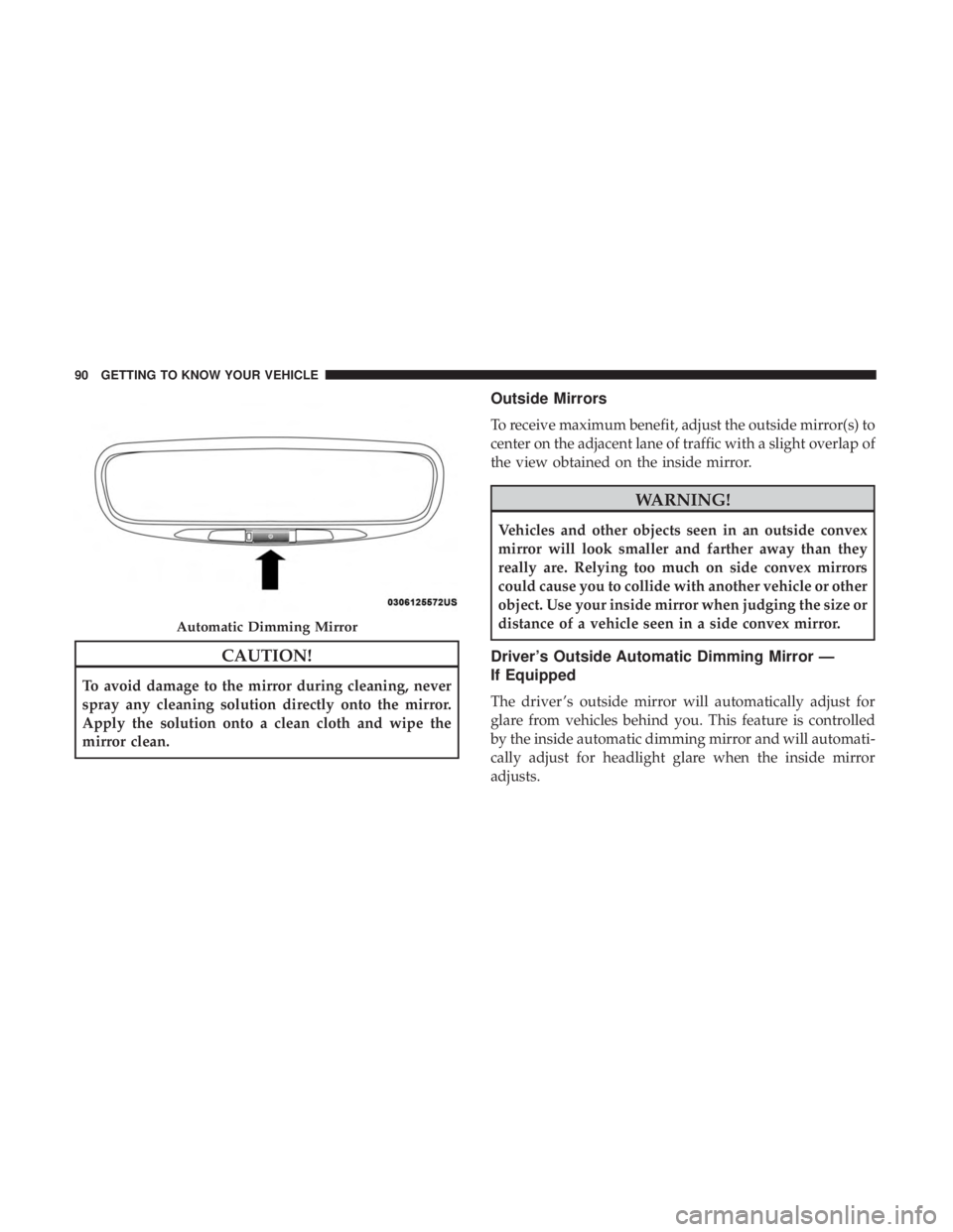 CHRYSLER PACIFICA HYBRID 2018  Owners Manual CAUTION!
To avoid damage to the mirror during cleaning, never
spray any cleaning solution directly onto the mirror.
Apply the solution onto a clean cloth and wipe the
mirror clean.
Outside Mirrors
To 