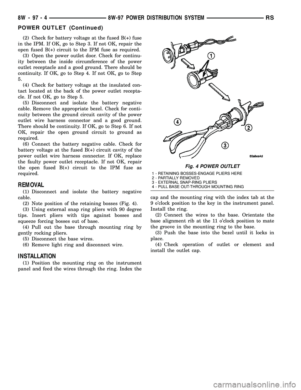 CHRYSLER CARAVAN 2005 Service Manual (2) Check for battery voltage at the fused B(+) fuse
in the IPM. If OK, go to Step 3. If not OK, repair the
open fused B(+) circuit to the IPM fuse as required.
(3) Open the power outlet door. Check f CHRYSLER CARAVAN 2005 Service Manual (2) Check for battery voltage at the fused B(+) fuse
in the IPM. If OK, go to Step 3. If not OK, repair the
open fused B(+) circuit to the IPM fuse as required.
(3) Open the power outlet door. Check f