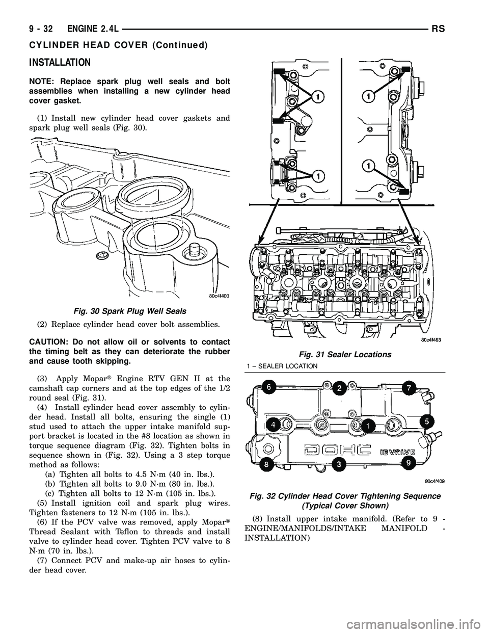 CHRYSLER CARAVAN 2005 Service Manual INSTALLATION
NOTE: Replace spark plug well seals and bolt
assemblies when installing a new cylinder head
cover gasket.
(1) Install new cylinder head cover gaskets and
spark plug well seals (Fig. 30).
CHRYSLER CARAVAN 2005 Service Manual INSTALLATION
NOTE: Replace spark plug well seals and bolt
assemblies when installing a new cylinder head
cover gasket.
(1) Install new cylinder head cover gaskets and
spark plug well seals (Fig. 30).