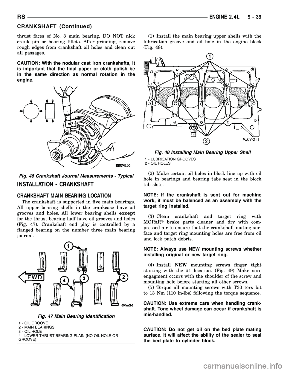 CHRYSLER CARAVAN 2005 Service Manual thrust faces of No. 3 main bearing. DO NOT nick
crank pin or bearing fillets. After grinding, remove
rough edges from crankshaft oil holes and clean out
all passages.
CAUTION: With the nodular cast ir CHRYSLER CARAVAN 2005 Service Manual thrust faces of No. 3 main bearing. DO NOT nick
crank pin or bearing fillets. After grinding, remove
rough edges from crankshaft oil holes and clean out
all passages.
CAUTION: With the nodular cast ir