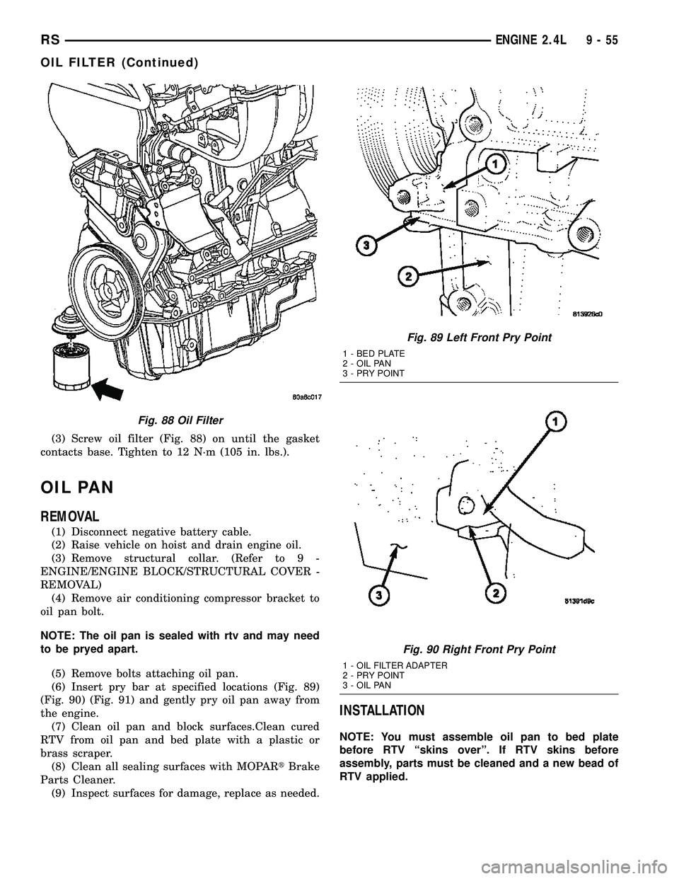 CHRYSLER CARAVAN 2005 Service Manual (3) Screw oil filter (Fig. 88) on until the gasket
contacts base. Tighten to 12 N´m (105 in. lbs.).
OIL PAN
REMOVAL
(1) Disconnect negative battery cable.
(2) Raise vehicle on hoist and drain engine CHRYSLER CARAVAN 2005 Service Manual (3) Screw oil filter (Fig. 88) on until the gasket
contacts base. Tighten to 12 N´m (105 in. lbs.).
OIL PAN
REMOVAL
(1) Disconnect negative battery cable.
(2) Raise vehicle on hoist and drain engine