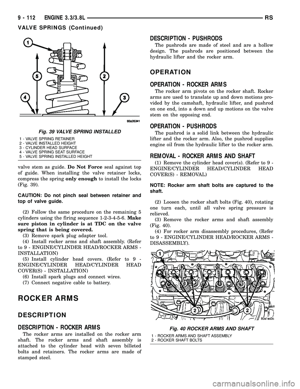 CHRYSLER CARAVAN 2005  Service Manual valve stem as guide.Do Not Forceseal against top
of guide. When installing the valve retainer locks,
compress the springonly enoughto install the locks
(Fig. 39).
CAUTION: Do not pinch seal between re