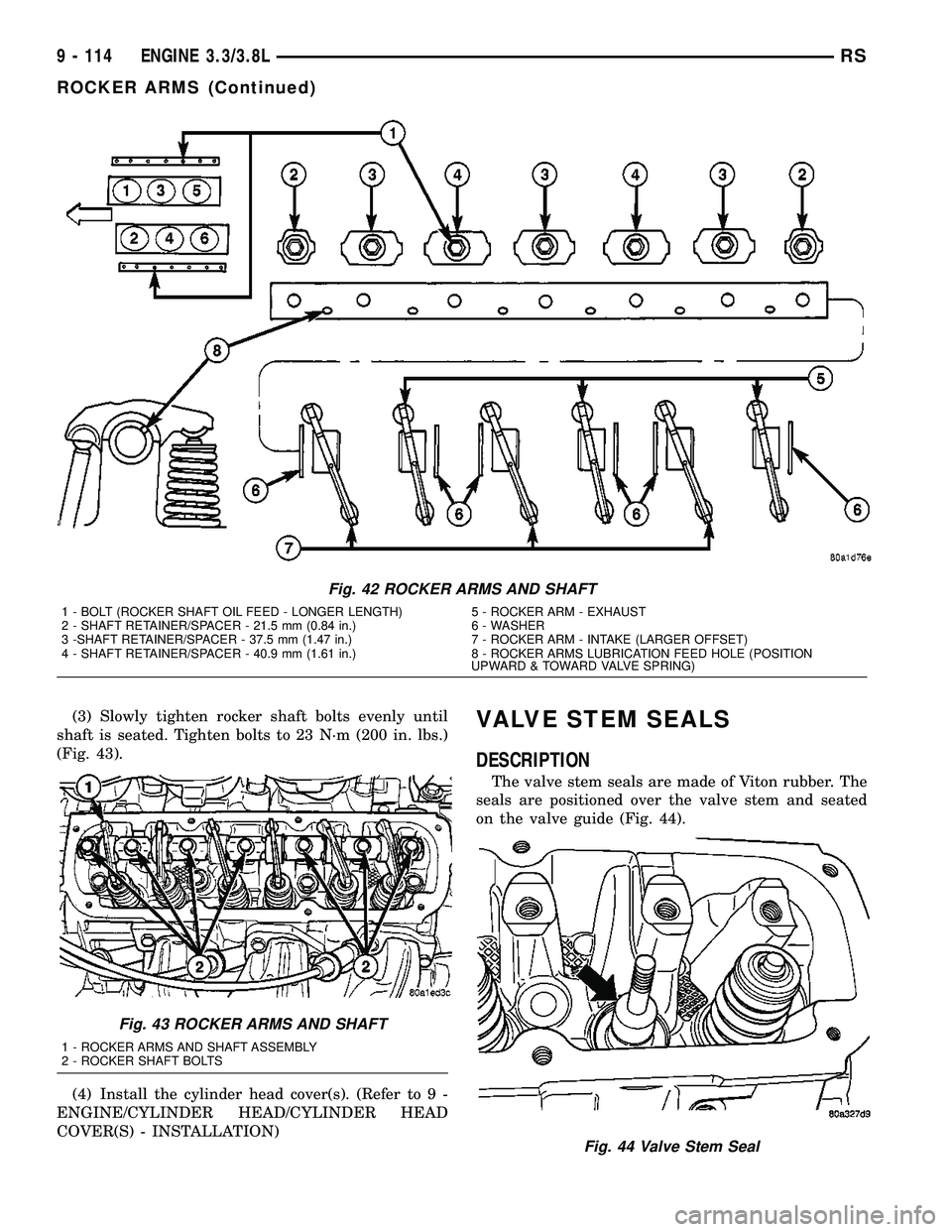CHRYSLER CARAVAN 2005  Service Manual (3) Slowly tighten rocker shaft bolts evenly until
shaft is seated. Tighten bolts to 23 N´m (200 in. lbs.)
(Fig. 43).
(4) Install the cylinder head cover(s). (Refer to 9 -
ENGINE/CYLINDER HEAD/CYLIND