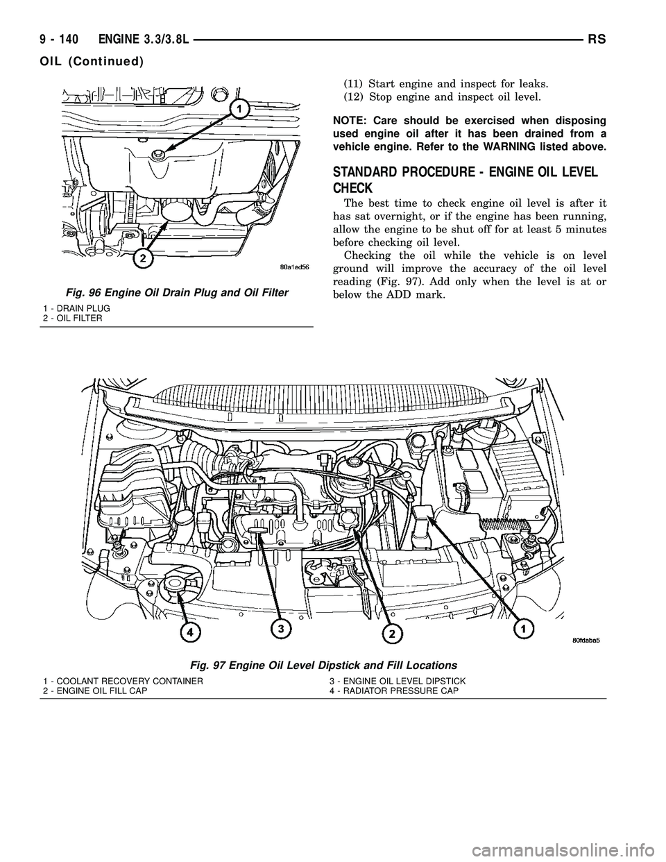 CHRYSLER CARAVAN 2005  Service Manual (11) Start engine and inspect for leaks.
(12) Stop engine and inspect oil level.
NOTE: Care should be exercised when disposing
used engine oil after it has been drained from a
vehicle engine. Refer to