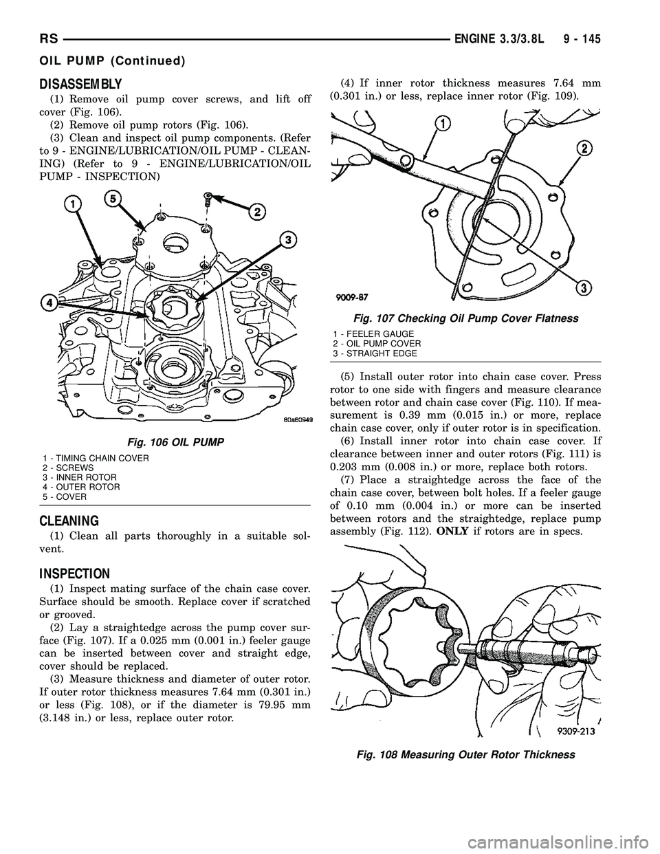 CHRYSLER CARAVAN 2005  Service Manual DISASSEMBLY
(1) Remove oil pump cover screws, and lift off
cover (Fig. 106).
(2) Remove oil pump rotors (Fig. 106).
(3) Clean and inspect oil pump components. (Refer
to 9 - ENGINE/LUBRICATION/OIL PUMP
