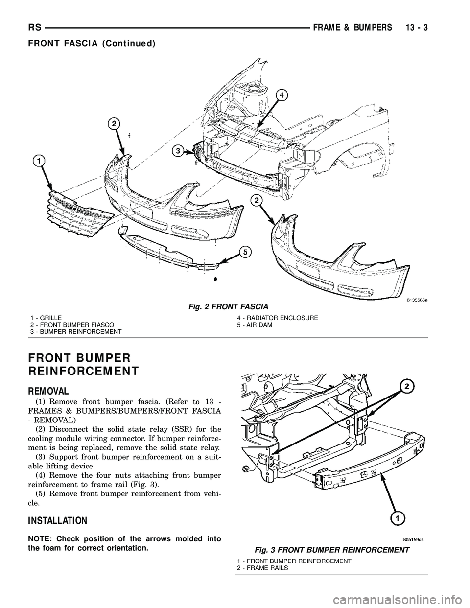CHRYSLER CARAVAN 2005  Service Manual FRONT BUMPER
REINFORCEMENT
REMOVAL
(1) Remove front bumper fascia. (Refer to 13 -
FRAMES & BUMPERS/BUMPERS/FRONT FASCIA
- REMOVAL)
(2) Disconnect the solid state relay (SSR) for the
cooling module wir