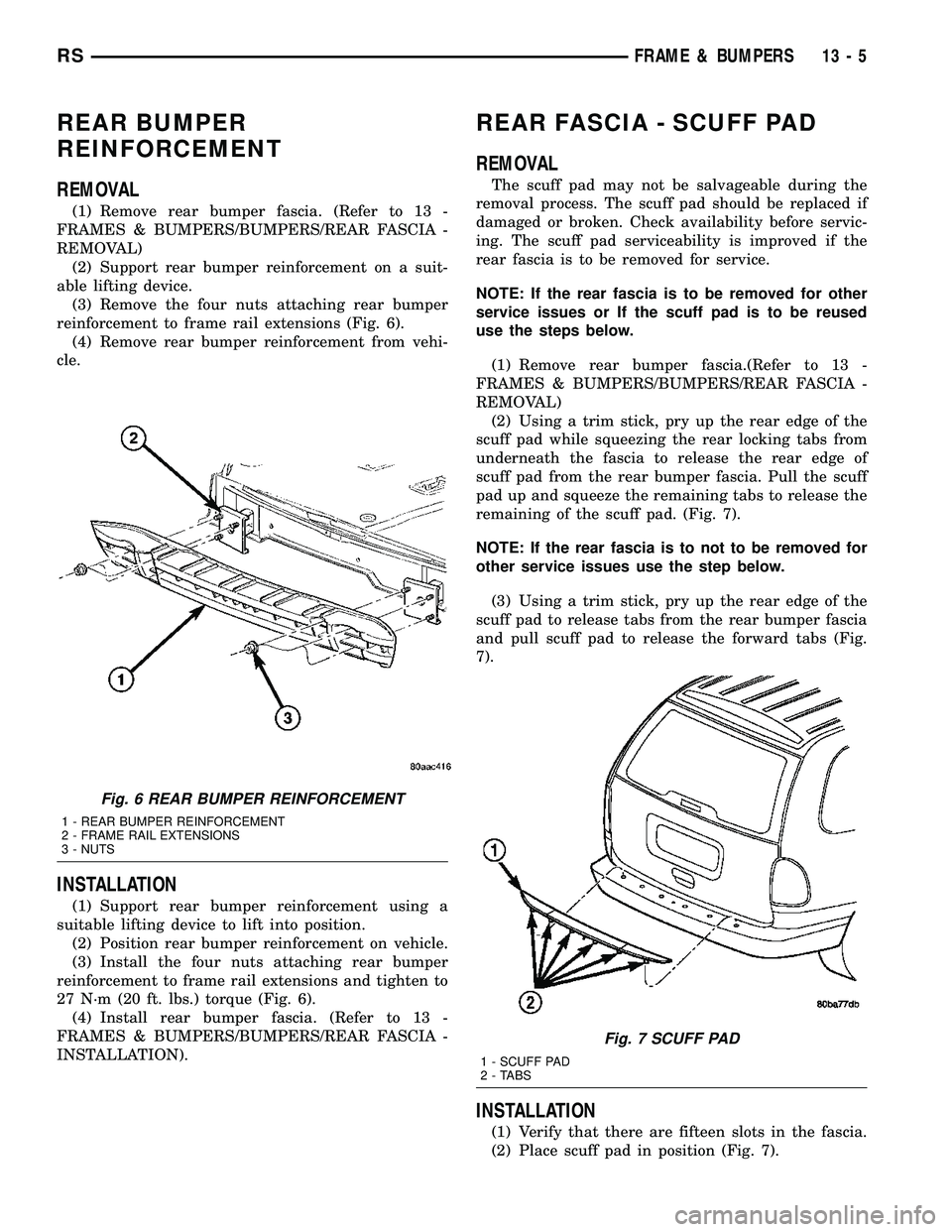 CHRYSLER CARAVAN 2005 Service Manual REAR BUMPER
REINFORCEMENT
REMOVAL
(1) Remove rear bumper fascia. (Refer to 13 -
FRAMES & BUMPERS/BUMPERS/REAR FASCIA -
REMOVAL)
(2) Support rear bumper reinforcement on a suit-
able lifting device.
(3 CHRYSLER CARAVAN 2005 Service Manual REAR BUMPER
REINFORCEMENT
REMOVAL
(1) Remove rear bumper fascia. (Refer to 13 -
FRAMES & BUMPERS/BUMPERS/REAR FASCIA -
REMOVAL)
(2) Support rear bumper reinforcement on a suit-
able lifting device.
(3