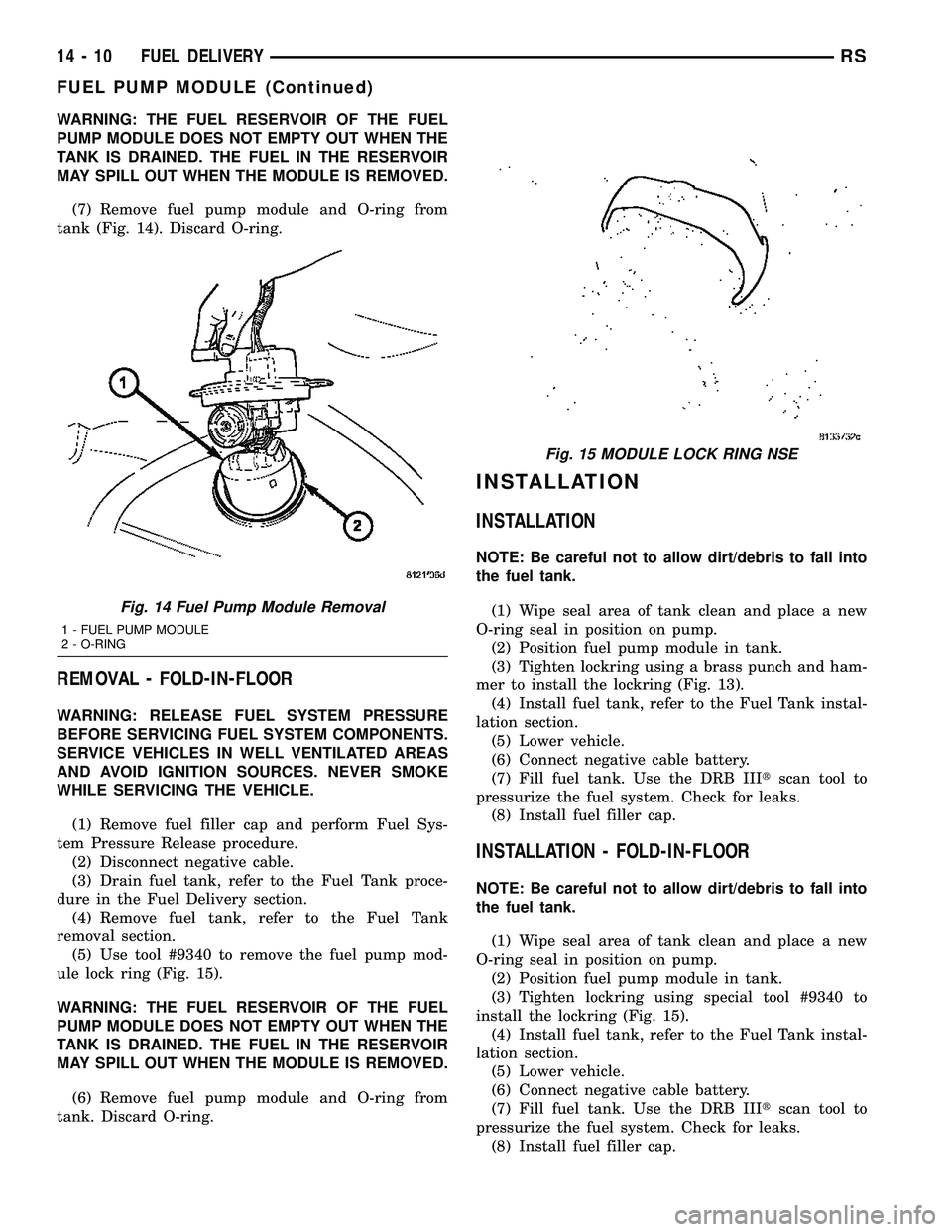 CHRYSLER CARAVAN 2005 Service Manual WARNING: THE FUEL RESERVOIR OF THE FUEL
PUMP MODULE DOES NOT EMPTY OUT WHEN THE
TANK IS DRAINED. THE FUEL IN THE RESERVOIR
MAY SPILL OUT WHEN THE MODULE IS REMOVED.
(7) Remove fuel pump module and O-r CHRYSLER CARAVAN 2005 Service Manual WARNING: THE FUEL RESERVOIR OF THE FUEL
PUMP MODULE DOES NOT EMPTY OUT WHEN THE
TANK IS DRAINED. THE FUEL IN THE RESERVOIR
MAY SPILL OUT WHEN THE MODULE IS REMOVED.
(7) Remove fuel pump module and O-r