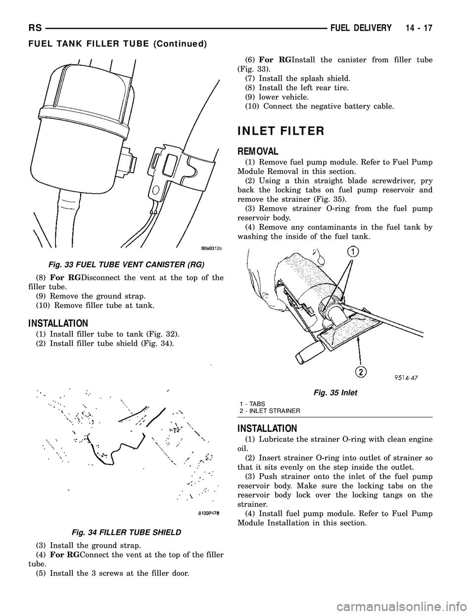 CHRYSLER CARAVAN 2005  Service Manual (8)For RGDisconnect the vent at the top of the
filler tube.
(9) Remove the ground strap.
(10) Remove filler tube at tank.
INSTALLATION
(1) Install filler tube to tank (Fig. 32).
(2) Install filler tub