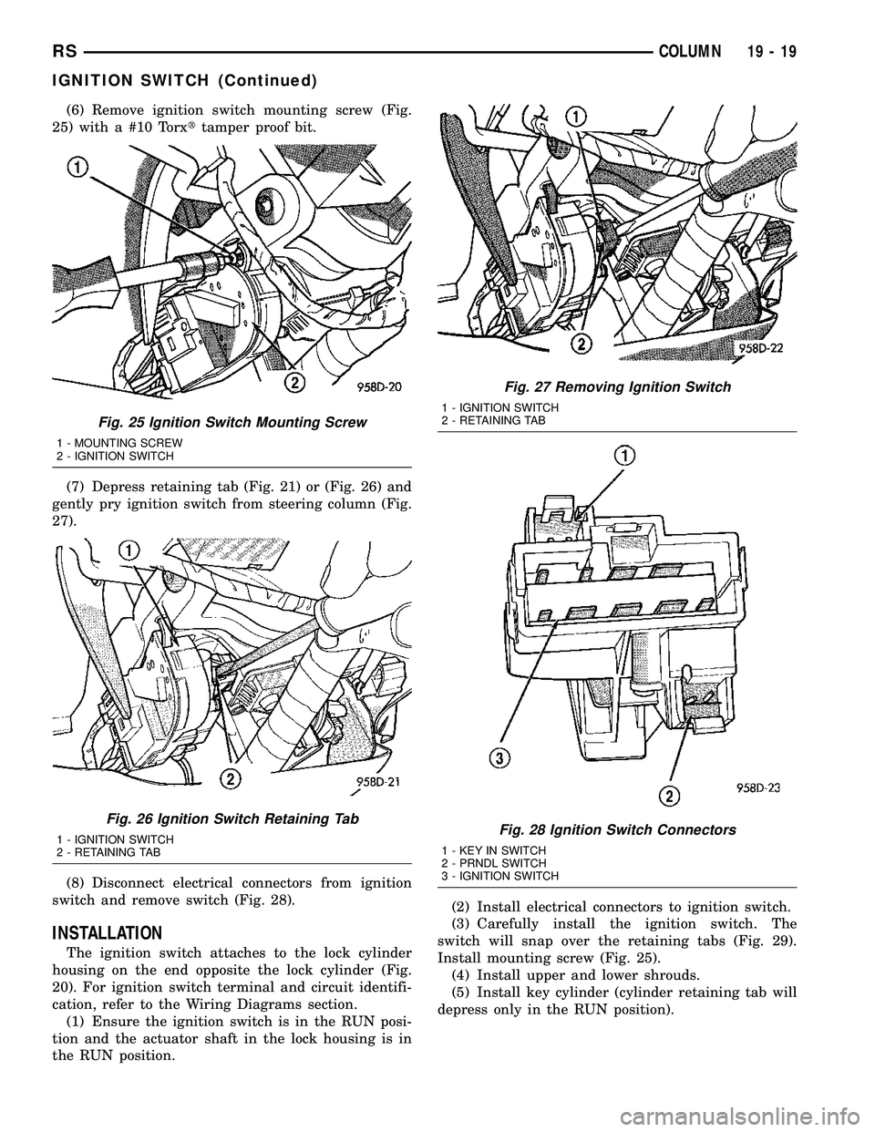 CHRYSLER CARAVAN 2005  Service Manual (6) Remove ignition switch mounting screw (Fig.
25) with a #10 Torxttamper proof bit.
(7) Depress retaining tab (Fig. 21) or (Fig. 26) and
gently pry ignition switch from steering column (Fig.
27).
(8