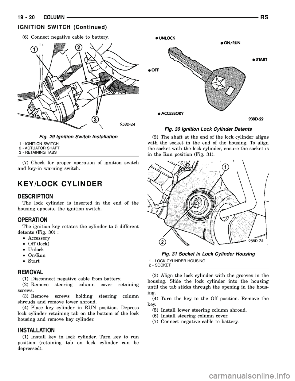 CHRYSLER CARAVAN 2005  Service Manual (6) Connect negative cable to battery.
(7) Check for proper operation of ignition switch
and key-in warning switch.
KEY/LOCK CYLINDER
DESCRIPTION
The lock cylinder is inserted in the end of the
housin