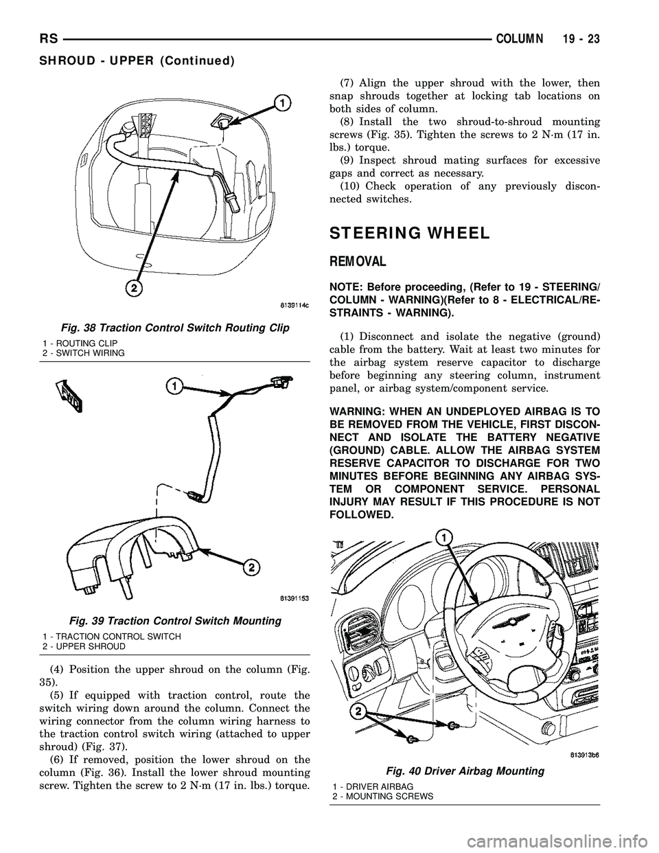 CHRYSLER CARAVAN 2005  Service Manual (4) Position the upper shroud on the column (Fig.
35).
(5) If equipped with traction control, route the
switch wiring down around the column. Connect the
wiring connector from the column wiring harnes