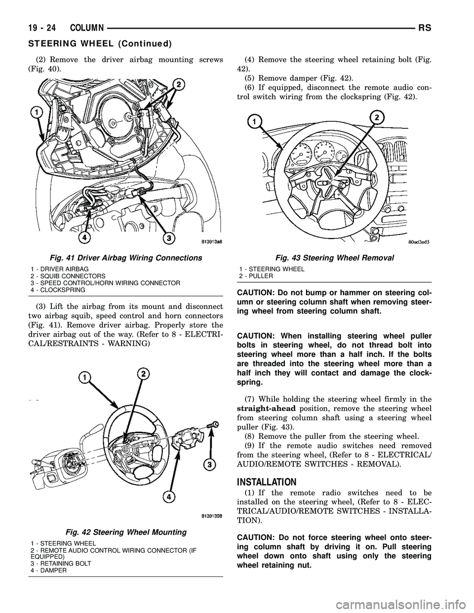 CHRYSLER CARAVAN 2005  Service Manual (2) Remove the driver airbag mounting screws
(Fig. 40).
(3) Lift the airbag from its mount and disconnect
two airbag squib, speed control and horn connectors
(Fig. 41). Remove driver airbag. Properly 
