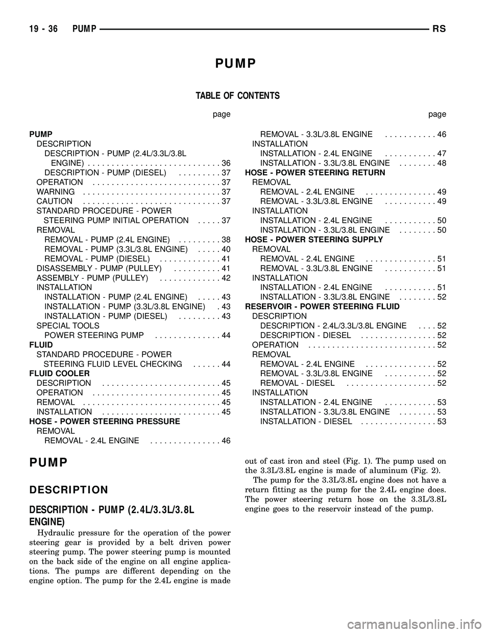 CHRYSLER CARAVAN 2005 Service Manual PUMP
TABLE OF CONTENTS
page page
PUMP
DESCRIPTION
DESCRIPTION - PUMP (2.4L/3.3L/3.8L
ENGINE)............................36
DESCRIPTION - PUMP (DIESEL).........37
OPERATION...........................37 CHRYSLER CARAVAN 2005 Service Manual PUMP
TABLE OF CONTENTS
page page
PUMP
DESCRIPTION
DESCRIPTION - PUMP (2.4L/3.3L/3.8L
ENGINE)............................36
DESCRIPTION - PUMP (DIESEL).........37
OPERATION...........................37