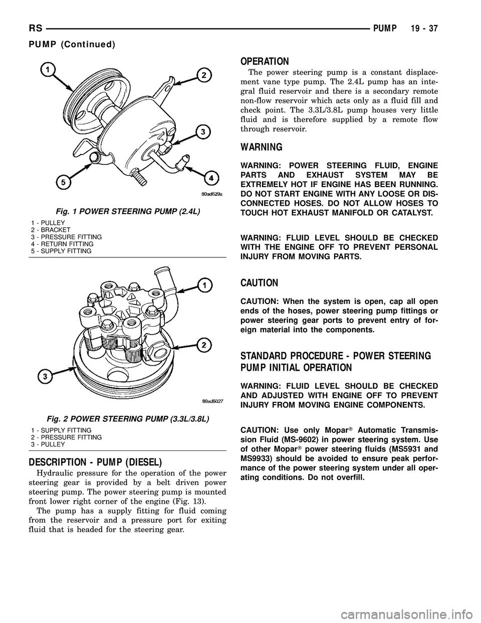 CHRYSLER CARAVAN 2005 Service Manual DESCRIPTION - PUMP (DIESEL)
Hydraulic pressure for the operation of the power
steering gear is provided by a belt driven power
steering pump. The power steering pump is mounted
front lower right corne CHRYSLER CARAVAN 2005 Service Manual DESCRIPTION - PUMP (DIESEL)
Hydraulic pressure for the operation of the power
steering gear is provided by a belt driven power
steering pump. The power steering pump is mounted
front lower right corne