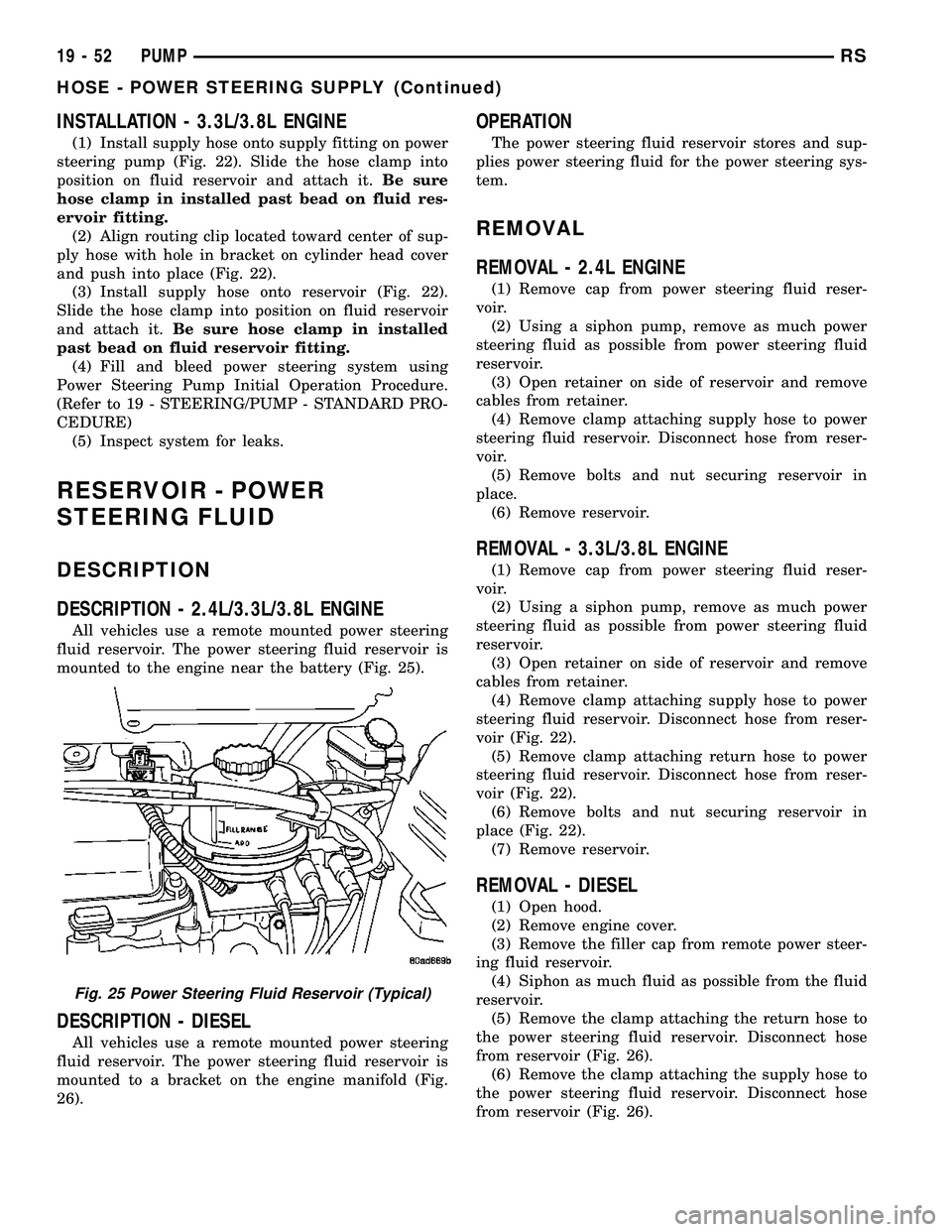 CHRYSLER CARAVAN 2005 Service Manual INSTALLATION - 3.3L/3.8L ENGINE
(1) Install supply hose onto supply fitting on power
steering pump (Fig. 22). Slide the hose clamp into
position on fluid reservoir and attach it.Be sure
hose clamp in CHRYSLER CARAVAN 2005 Service Manual INSTALLATION - 3.3L/3.8L ENGINE
(1) Install supply hose onto supply fitting on power
steering pump (Fig. 22). Slide the hose clamp into
position on fluid reservoir and attach it.Be sure
hose clamp in