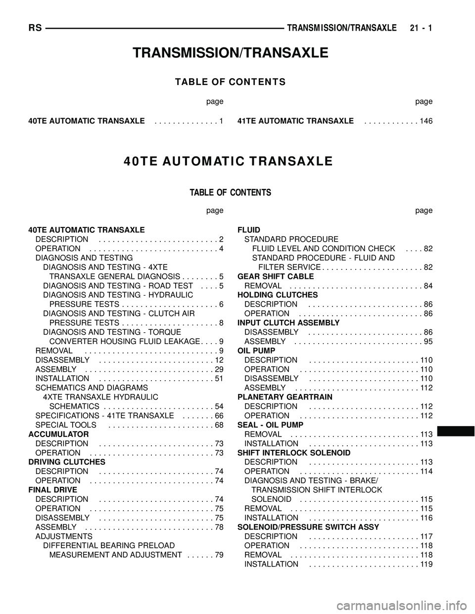 CHRYSLER CARAVAN 2005 Service Manual TRANSMISSION/TRANSAXLE
TABLE OF CONTENTS
page page
40TE AUTOMATIC TRANSAXLE..............141TE AUTOMATIC TRANSAXLE............146
40TE AUTOMATIC TRANSAXLE
TABLE OF CONTENTS
page page
40TE AUTOMATIC TR CHRYSLER CARAVAN 2005 Service Manual TRANSMISSION/TRANSAXLE
TABLE OF CONTENTS
page page
40TE AUTOMATIC TRANSAXLE..............141TE AUTOMATIC TRANSAXLE............146
40TE AUTOMATIC TRANSAXLE
TABLE OF CONTENTS
page page
40TE AUTOMATIC TR
