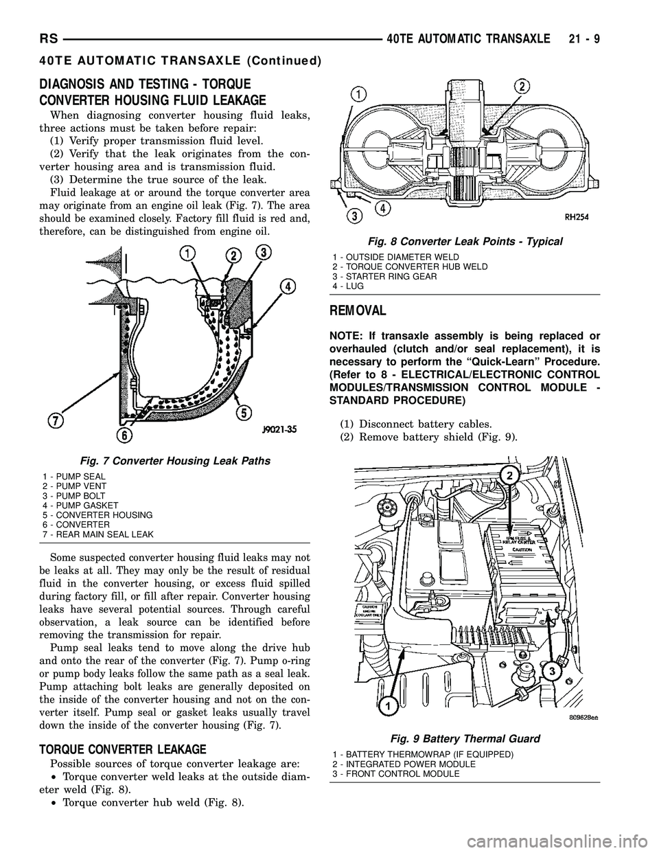 CHRYSLER CARAVAN 2005 Service Manual DIAGNOSIS AND TESTING - TORQUE
CONVERTER HOUSING FLUID LEAKAGE
When diagnosing converter housing fluid leaks,
three actions must be taken before repair:
(1) Verify proper transmission fluid level.
(2) CHRYSLER CARAVAN 2005 Service Manual DIAGNOSIS AND TESTING - TORQUE
CONVERTER HOUSING FLUID LEAKAGE
When diagnosing converter housing fluid leaks,
three actions must be taken before repair:
(1) Verify proper transmission fluid level.
(2)