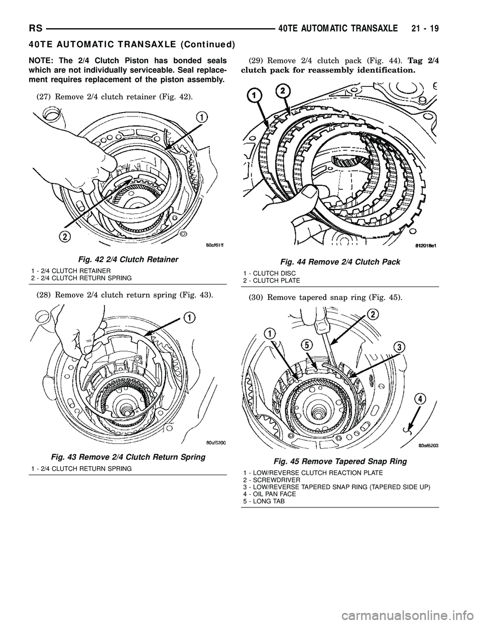 CHRYSLER CARAVAN 2005  Service Manual NOTE: The 2/4 Clutch Piston has bonded seals
which are not individually serviceable. Seal replace-
ment requires replacement of the piston assembly.
(27) Remove 2/4 clutch retainer (Fig. 42).
(28) Rem