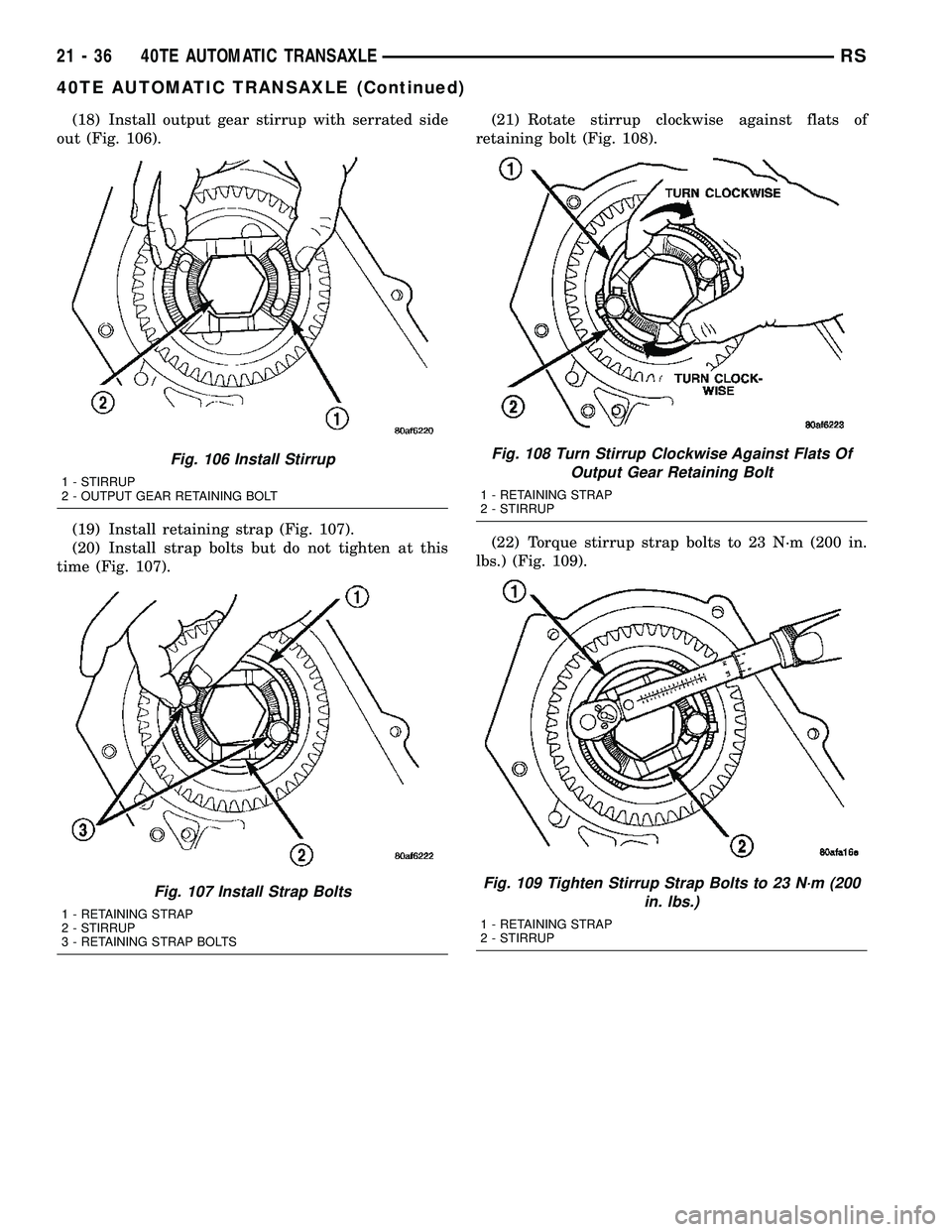 CHRYSLER CARAVAN 2005  Service Manual (18) Install output gear stirrup with serrated side
out (Fig. 106).
(19) Install retaining strap (Fig. 107).
(20) Install strap bolts but do not tighten at this
time (Fig. 107).(21) Rotate stirrup clo