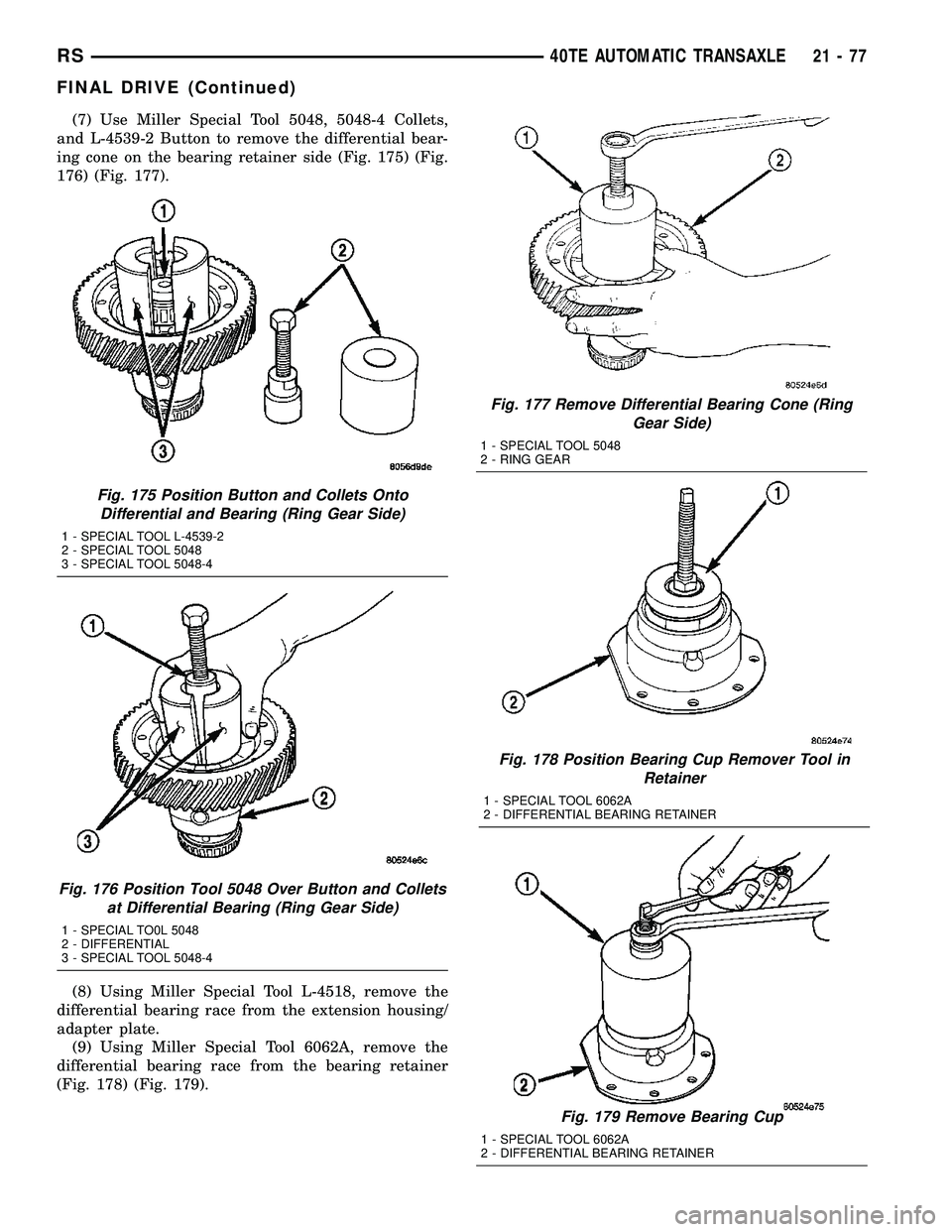 CHRYSLER CARAVAN 2005 Service Manual (7) Use Miller Special Tool 5048, 5048-4 Collets,
and L-4539-2 Button to remove the differential bear-
ing cone on the bearing retainer side (Fig. 175) (Fig.
176) (Fig. 177).
(8) Using Miller Special CHRYSLER CARAVAN 2005 Service Manual (7) Use Miller Special Tool 5048, 5048-4 Collets,
and L-4539-2 Button to remove the differential bear-
ing cone on the bearing retainer side (Fig. 175) (Fig.
176) (Fig. 177).
(8) Using Miller Special