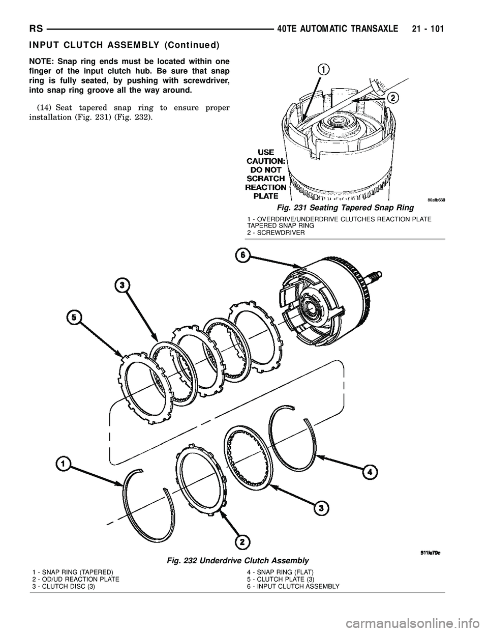 CHRYSLER CARAVAN 2005  Service Manual NOTE: Snap ring ends must be located within one
finger of the input clutch hub. Be sure that snap
ring is fully seated, by pushing with screwdriver,
into snap ring groove all the way around.
(14) Seat