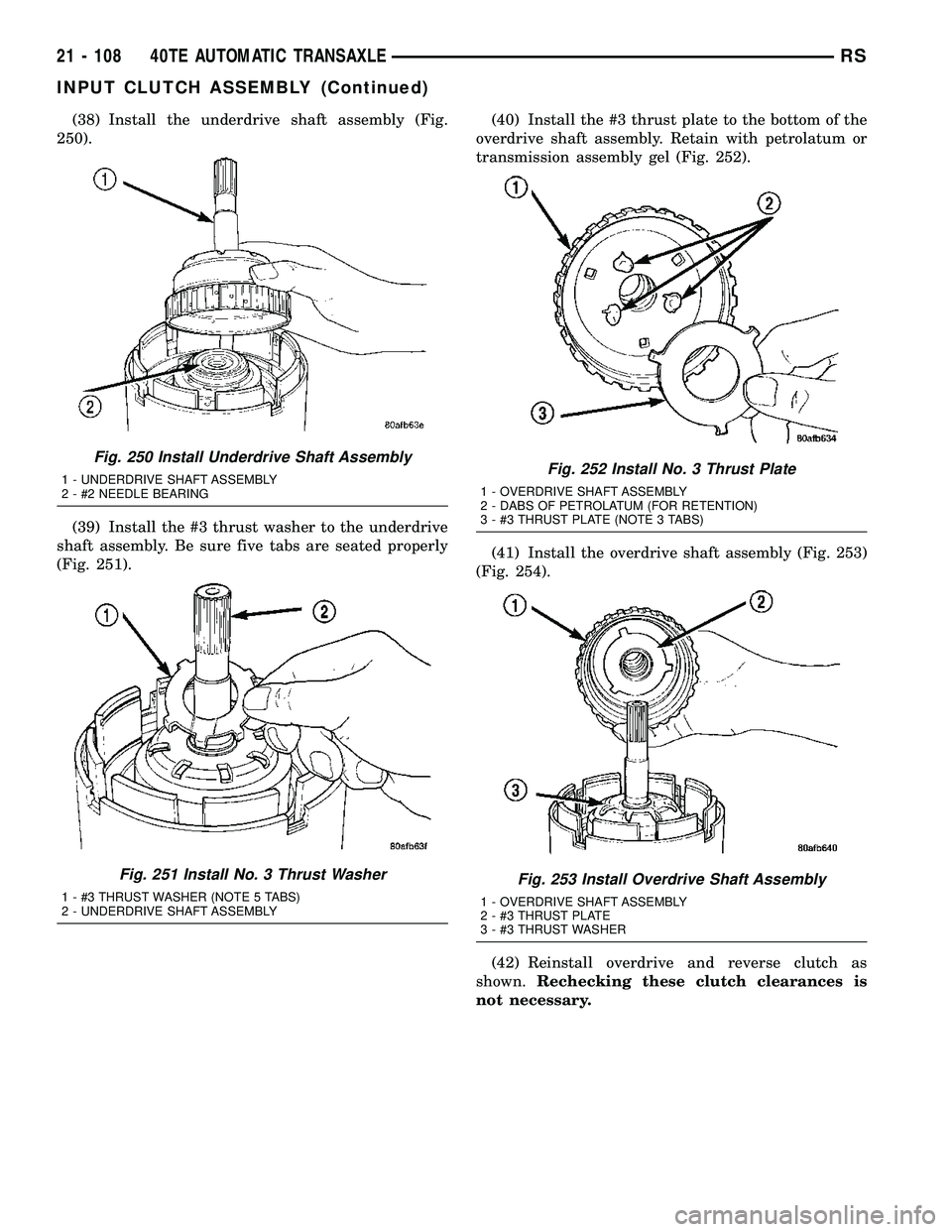 CHRYSLER CARAVAN 2005 Service Manual (38) Install the underdrive shaft assembly (Fig.
250).
(39) Install the #3 thrust washer to the underdrive
shaft assembly. Be sure five tabs are seated properly
(Fig. 251).(40) Install the #3 thrust p CHRYSLER CARAVAN 2005 Service Manual (38) Install the underdrive shaft assembly (Fig.
250).
(39) Install the #3 thrust washer to the underdrive
shaft assembly. Be sure five tabs are seated properly
(Fig. 251).(40) Install the #3 thrust p