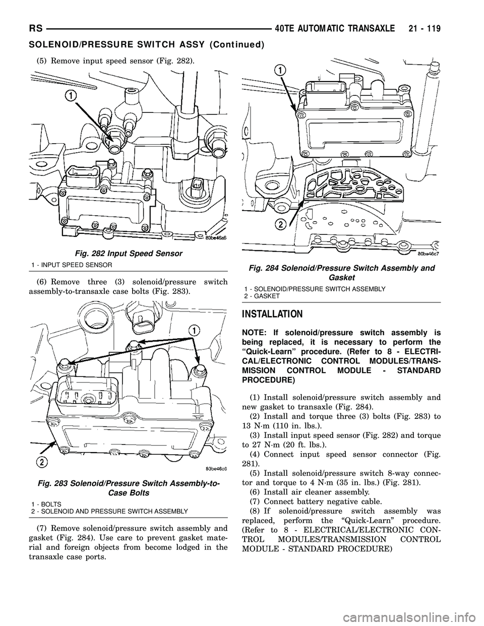 CHRYSLER CARAVAN 2005  Service Manual (5) Remove input speed sensor (Fig. 282).
(6) Remove three (3) solenoid/pressure switch
assembly-to-transaxle case bolts (Fig. 283).
(7) Remove solenoid/pressure switch assembly and
gasket (Fig. 284).