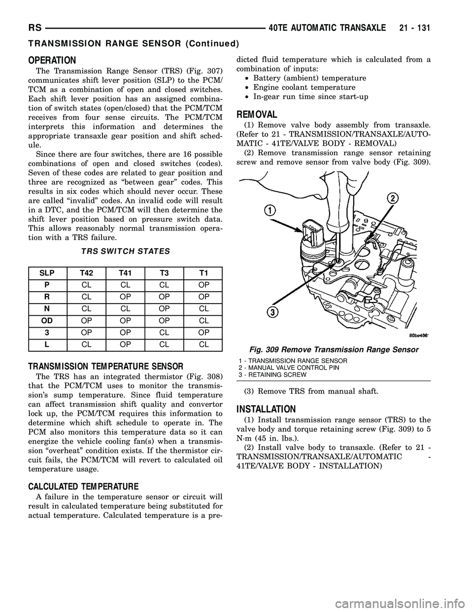 CHRYSLER CARAVAN 2005 Service Manual OPERATION
The Transmission Range Sensor (TRS) (Fig. 307)
communicates shift lever position (SLP) to the PCM/
TCM as a combination of open and closed switches.
Each shift lever position has an assigned CHRYSLER CARAVAN 2005 Service Manual OPERATION
The Transmission Range Sensor (TRS) (Fig. 307)
communicates shift lever position (SLP) to the PCM/
TCM as a combination of open and closed switches.
Each shift lever position has an assigned
