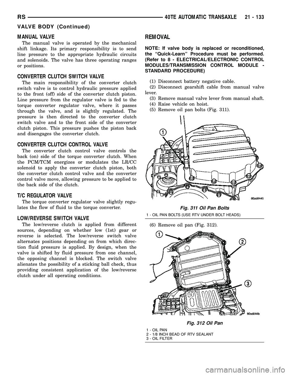 CHRYSLER CARAVAN 2005 Service Manual MANUAL VALVE
The manual valve is operated by the mechanical
shift linkage. Its primary responsibility is to send
line pressure to the appropriate hydraulic circuits
and solenoids. The valve has three CHRYSLER CARAVAN 2005 Service Manual MANUAL VALVE
The manual valve is operated by the mechanical
shift linkage. Its primary responsibility is to send
line pressure to the appropriate hydraulic circuits
and solenoids. The valve has three