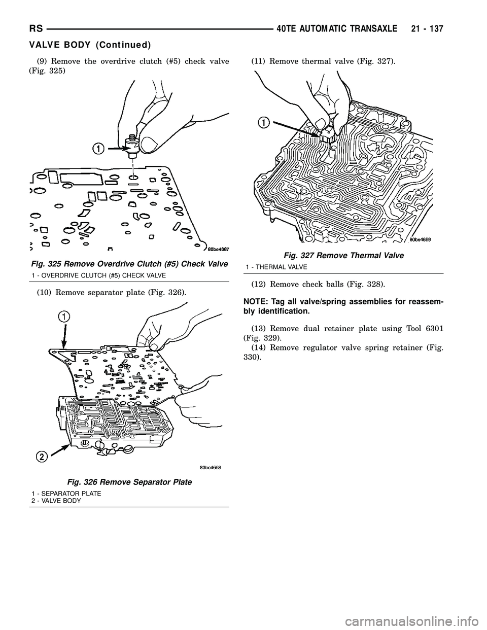 CHRYSLER CARAVAN 2005  Service Manual (9) Remove the overdrive clutch (#5) check valve
(Fig. 325)
(10) Remove separator plate (Fig. 326).(11) Remove thermal valve (Fig. 327).
(12) Remove check balls (Fig. 328).
NOTE: Tag all valve/spring 