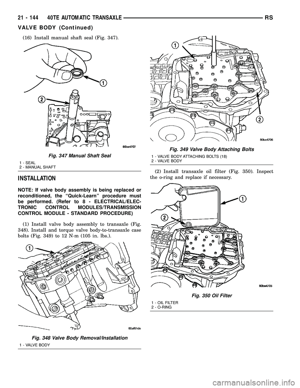 CHRYSLER CARAVAN 2005  Service Manual (16) Install manual shaft seal (Fig. 347).
INSTALLATION
NOTE: If valve body assembly is being replaced or
reconditioned, the ªQuick-Learnº procedure must
be performed. (Refer to 8 - ELECTRICAL/ELEC-
