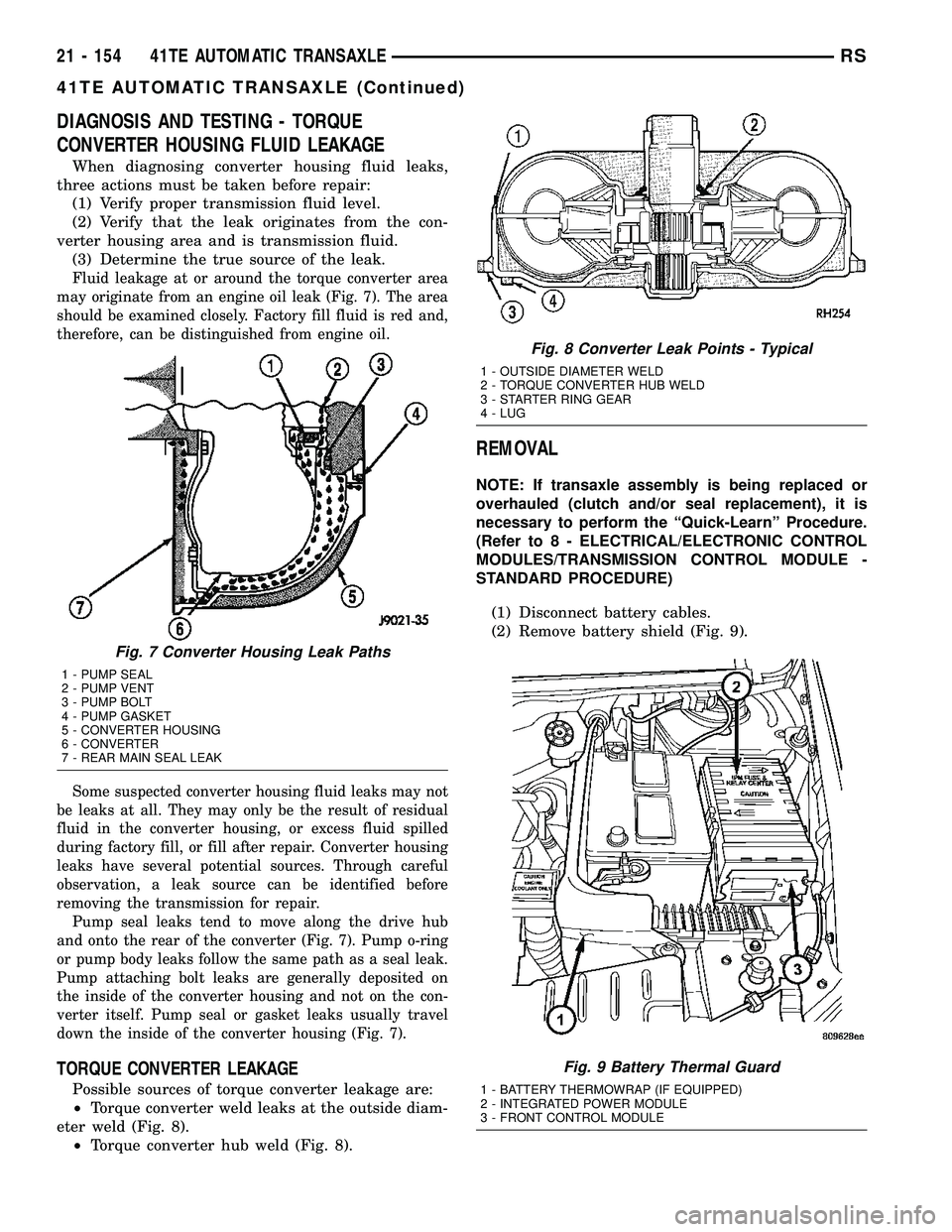 CHRYSLER CARAVAN 2005 Service Manual DIAGNOSIS AND TESTING - TORQUE
CONVERTER HOUSING FLUID LEAKAGE
When diagnosing converter housing fluid leaks,
three actions must be taken before repair:
(1) Verify proper transmission fluid level.
(2) CHRYSLER CARAVAN 2005 Service Manual DIAGNOSIS AND TESTING - TORQUE
CONVERTER HOUSING FLUID LEAKAGE
When diagnosing converter housing fluid leaks,
three actions must be taken before repair:
(1) Verify proper transmission fluid level.
(2)