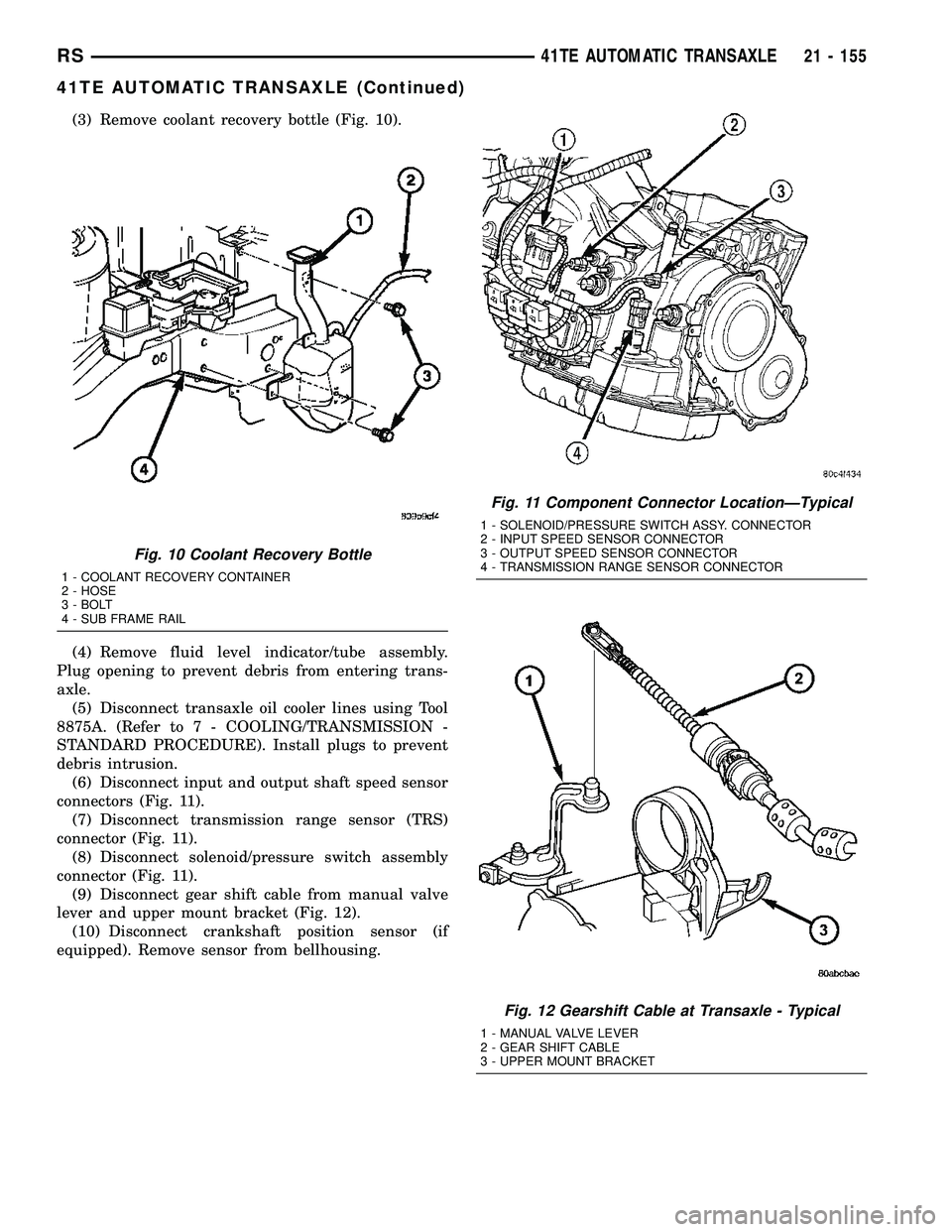 CHRYSLER CARAVAN 2005 Service Manual (3) Remove coolant recovery bottle (Fig. 10).
(4) Remove fluid level indicator/tube assembly.
Plug opening to prevent debris from entering trans-
axle.
(5) Disconnect transaxle oil cooler lines using CHRYSLER CARAVAN 2005 Service Manual (3) Remove coolant recovery bottle (Fig. 10).
(4) Remove fluid level indicator/tube assembly.
Plug opening to prevent debris from entering trans-
axle.
(5) Disconnect transaxle oil cooler lines using