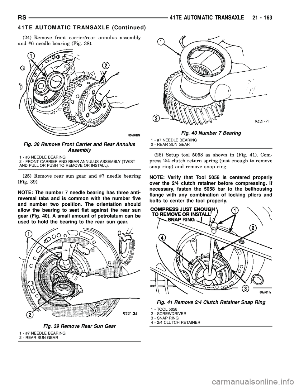 CHRYSLER CARAVAN 2005 Service Manual (24) Remove front carrier/rear annulus assembly
and #6 needle bearing (Fig. 38).
(25) Remove rear sun gear and #7 needle bearing
(Fig. 39).
NOTE: The number 7 needle bearing has three anti-
reversal t CHRYSLER CARAVAN 2005 Service Manual (24) Remove front carrier/rear annulus assembly
and #6 needle bearing (Fig. 38).
(25) Remove rear sun gear and #7 needle bearing
(Fig. 39).
NOTE: The number 7 needle bearing has three anti-
reversal t
