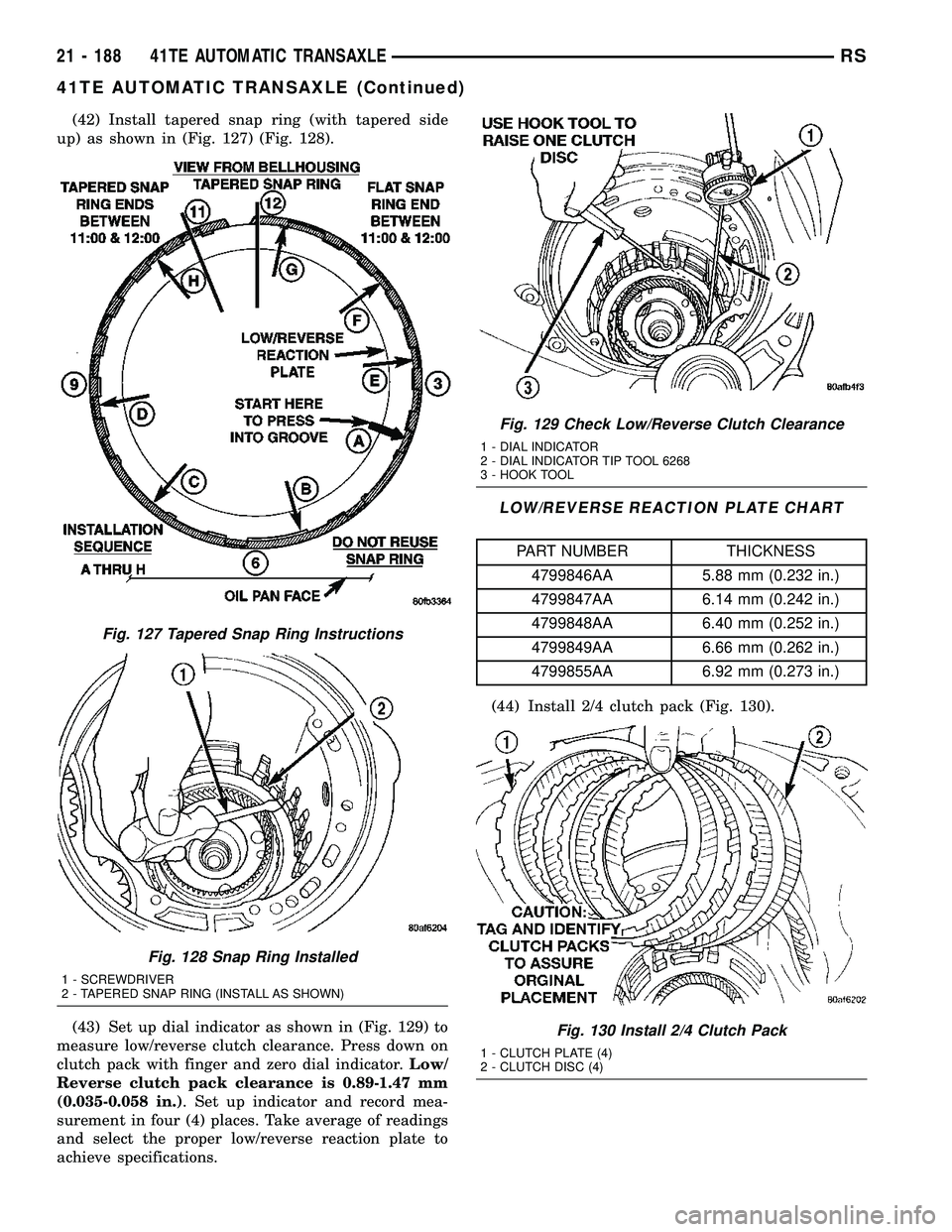 CHRYSLER CARAVAN 2005 Service Manual (42) Install tapered snap ring (with tapered side
up) as shown in (Fig. 127) (Fig. 128).
(43) Set up dial indicator as shown in (Fig. 129) to
measure low/reverse clutch clearance. Press down on
clutch CHRYSLER CARAVAN 2005 Service Manual (42) Install tapered snap ring (with tapered side
up) as shown in (Fig. 127) (Fig. 128).
(43) Set up dial indicator as shown in (Fig. 129) to
measure low/reverse clutch clearance. Press down on
clutch