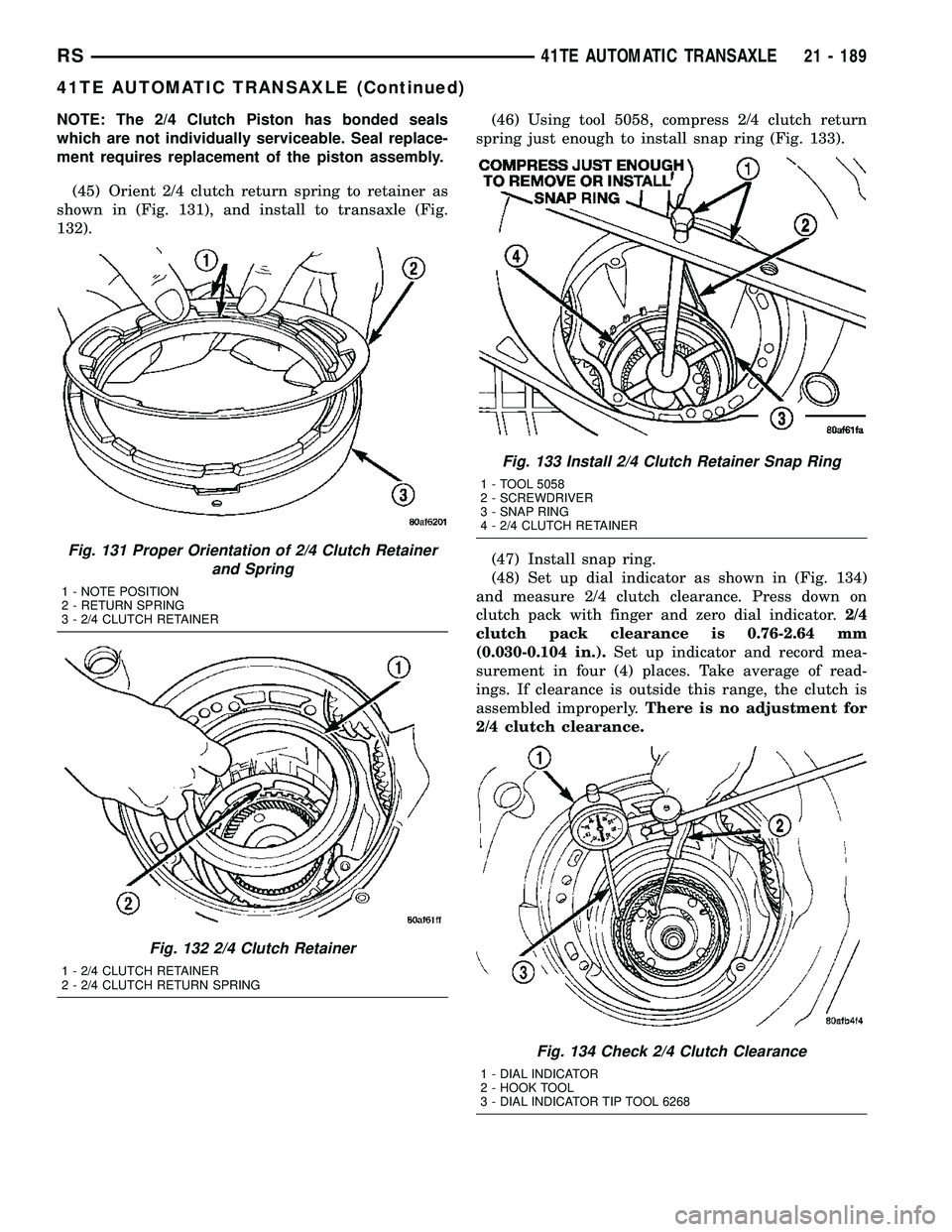 CHRYSLER CARAVAN 2005 Service Manual NOTE: The 2/4 Clutch Piston has bonded seals
which are not individually serviceable. Seal replace-
ment requires replacement of the piston assembly.
(45) Orient 2/4 clutch return spring to retainer as CHRYSLER CARAVAN 2005 Service Manual NOTE: The 2/4 Clutch Piston has bonded seals
which are not individually serviceable. Seal replace-
ment requires replacement of the piston assembly.
(45) Orient 2/4 clutch return spring to retainer as