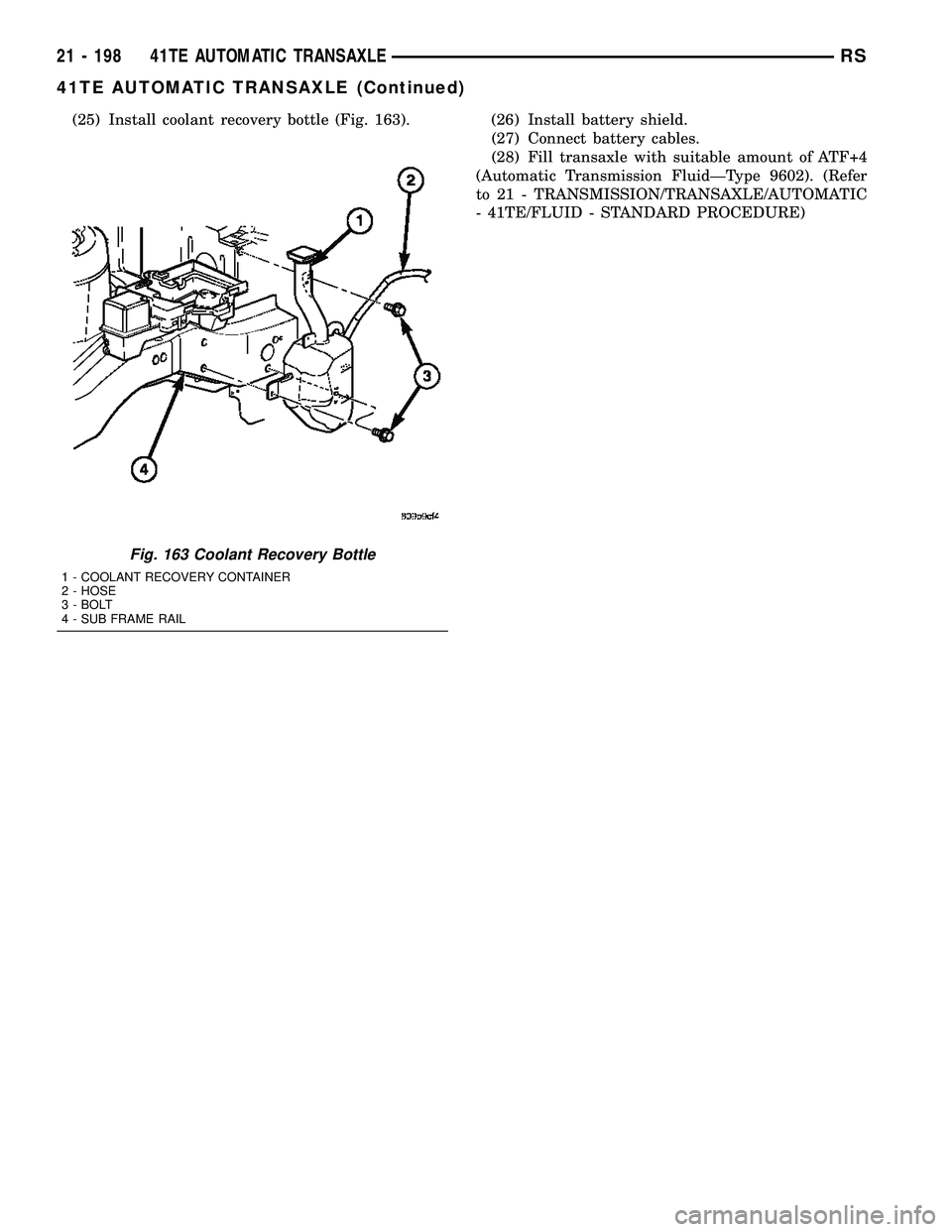 CHRYSLER CARAVAN 2005  Service Manual (25) Install coolant recovery bottle (Fig. 163). (26) Install battery shield.
(27) Connect battery cables.
(28) Fill transaxle with suitable amount of ATF+4
(Automatic Transmission FluidÐType 9602). 