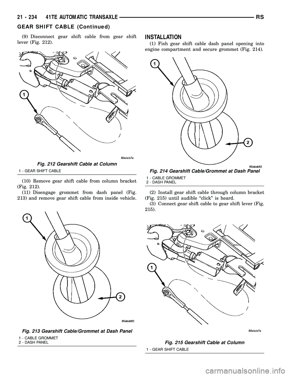 CHRYSLER CARAVAN 2005  Service Manual (9) Disconnect gear shift cable from gear shift
lever (Fig. 212).
(10) Remove gear shift cable from column bracket
(Fig. 212).
(11) Disengage grommet from dash panel (Fig.
213) and remove gear shift c