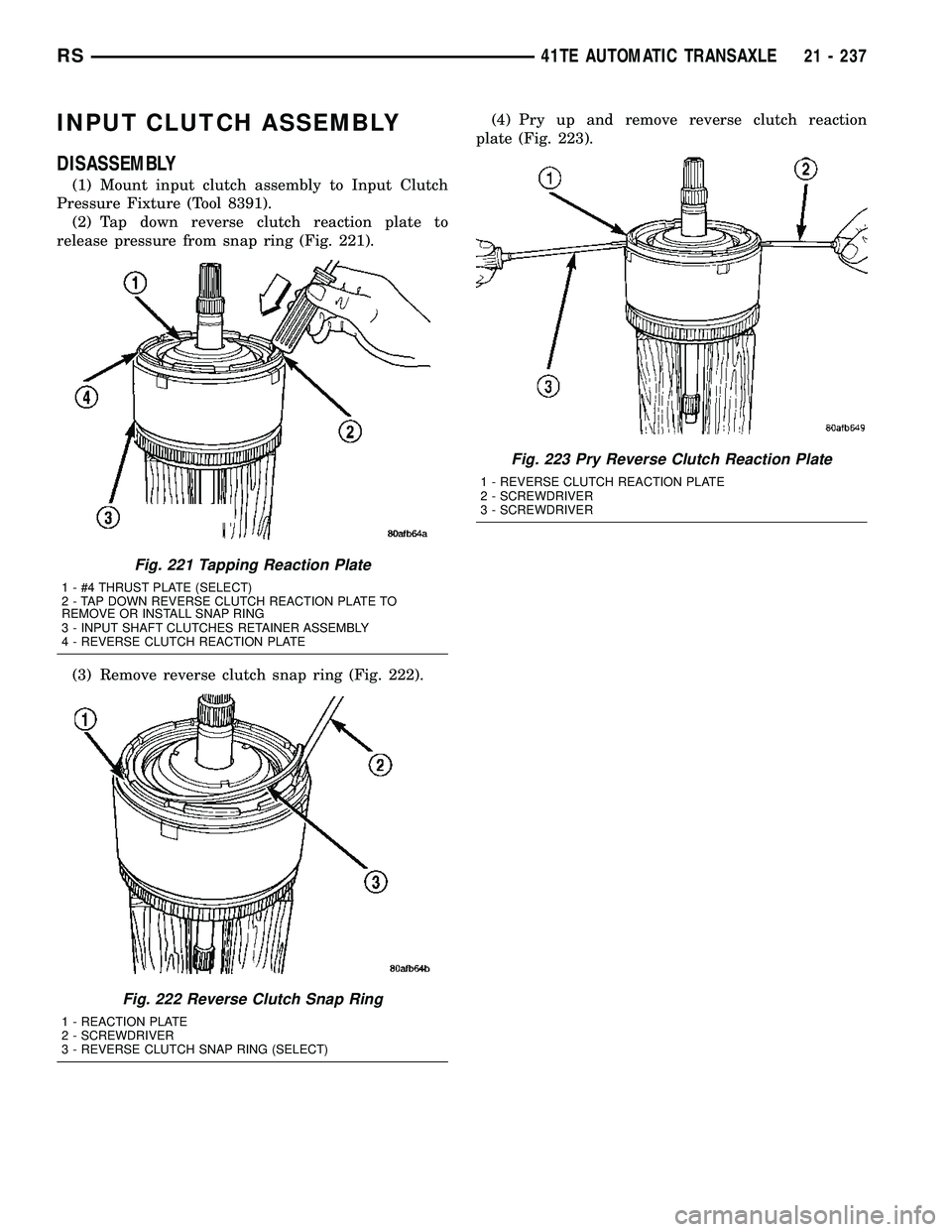 CHRYSLER CARAVAN 2005  Service Manual INPUT CLUTCH ASSEMBLY
DISASSEMBLY
(1) Mount input clutch assembly to Input Clutch
Pressure Fixture (Tool 8391).
(2) Tap down reverse clutch reaction plate to
release pressure from snap ring (Fig. 221)