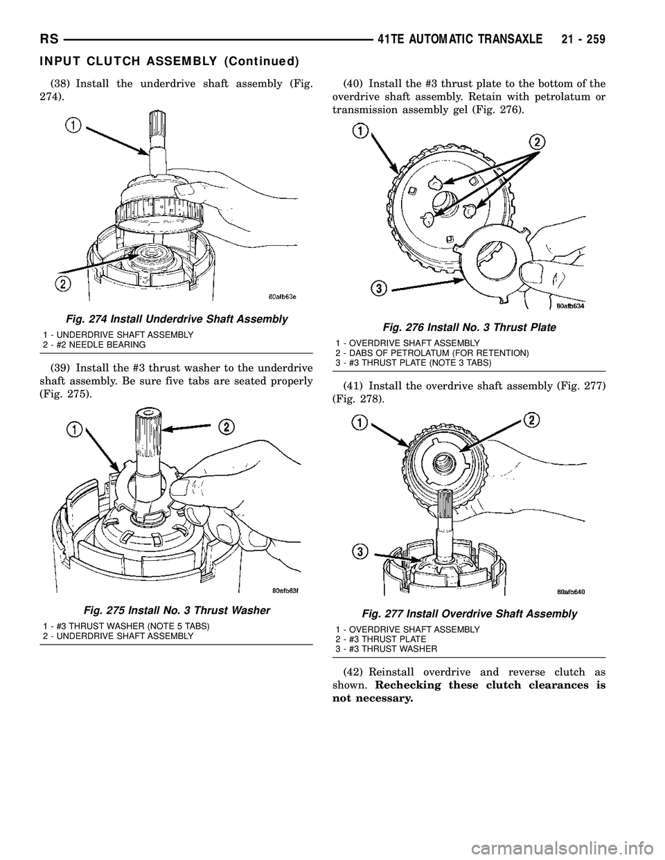 CHRYSLER CARAVAN 2005 Service Manual (38) Install the underdrive shaft assembly (Fig.
274).
(39) Install the #3 thrust washer to the underdrive
shaft assembly. Be sure five tabs are seated properly
(Fig. 275).(40) Install the #3 thrust p CHRYSLER CARAVAN 2005 Service Manual (38) Install the underdrive shaft assembly (Fig.
274).
(39) Install the #3 thrust washer to the underdrive
shaft assembly. Be sure five tabs are seated properly
(Fig. 275).(40) Install the #3 thrust p