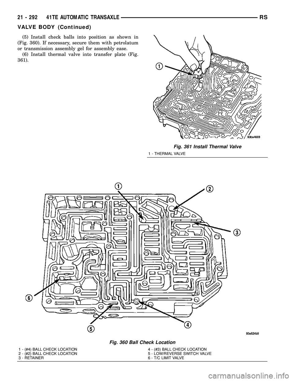 CHRYSLER CARAVAN 2005  Service Manual (5) Install check balls into position as shown in
(Fig. 360). If necessary, secure them with petrolatum
or transmission assembly gel for assembly ease.
(6) Install thermal valve into transfer plate (F