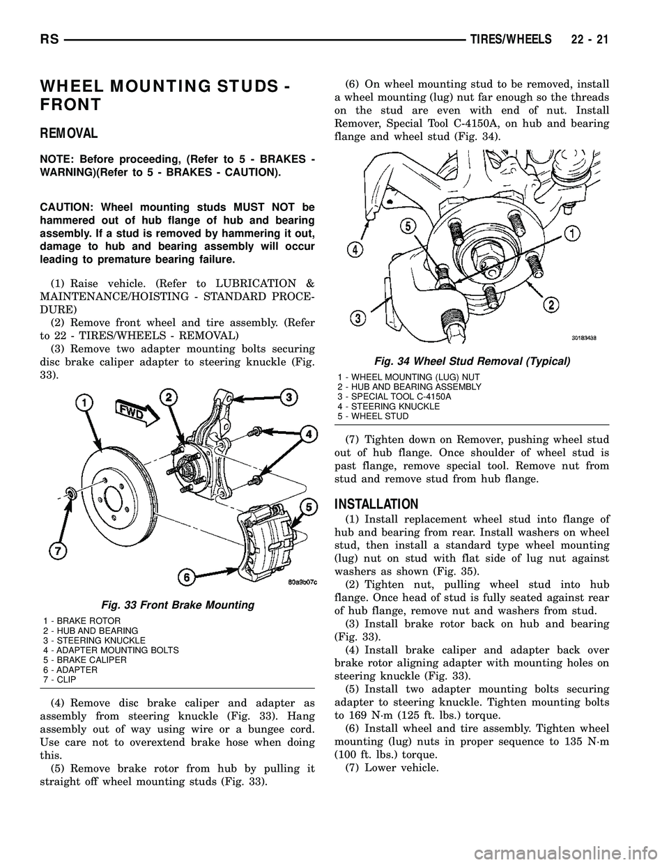 CHRYSLER CARAVAN 2005 Service Manual WHEEL MOUNTING STUDS -
FRONT
REMOVAL
NOTE: Before proceeding, (Refer to 5 - BRAKES -
WARNING)(Refer to 5 - BRAKES - CAUTION).
CAUTION: Wheel mounting studs MUST NOT be
hammered out of hub flange of hu CHRYSLER CARAVAN 2005 Service Manual WHEEL MOUNTING STUDS -
FRONT
REMOVAL
NOTE: Before proceeding, (Refer to 5 - BRAKES -
WARNING)(Refer to 5 - BRAKES - CAUTION).
CAUTION: Wheel mounting studs MUST NOT be
hammered out of hub flange of hu