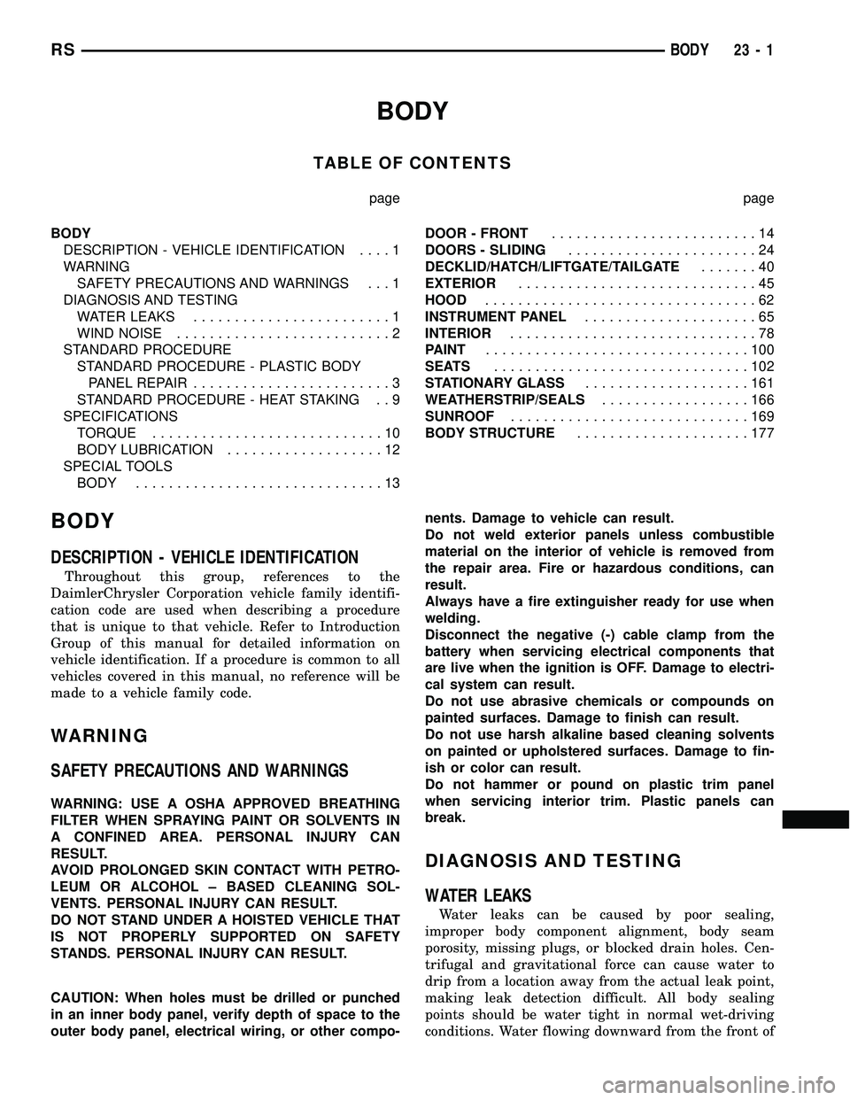 CHRYSLER CARAVAN 2005 Service Manual BODY
TABLE OF CONTENTS
page page
BODY
DESCRIPTION - VEHICLE IDENTIFICATION....1
WARNING
SAFETY PRECAUTIONS AND WARNINGS . . . 1
DIAGNOSIS AND TESTING
WATER LEAKS........................1
WIND NOISE... CHRYSLER CARAVAN 2005 Service Manual BODY
TABLE OF CONTENTS
page page
BODY
DESCRIPTION - VEHICLE IDENTIFICATION....1
WARNING
SAFETY PRECAUTIONS AND WARNINGS . . . 1
DIAGNOSIS AND TESTING
WATER LEAKS........................1
WIND NOISE...